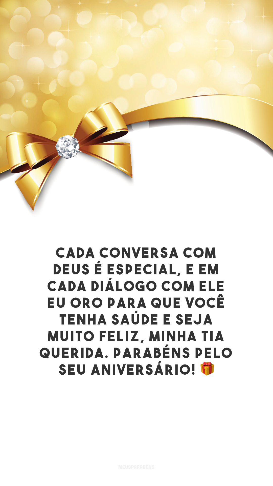 Cada conversa com Deus é especial, e em cada diálogo com Ele eu oro para que você tenha saúde e seja muito feliz, minha tia querida. Parabéns pelo seu aniversário! 🎁