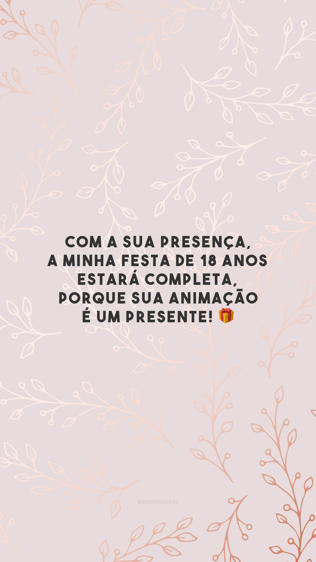 Com a sua presença, a minha festa de 18 anos estará completa, porque sua animação é um presente! 🎁