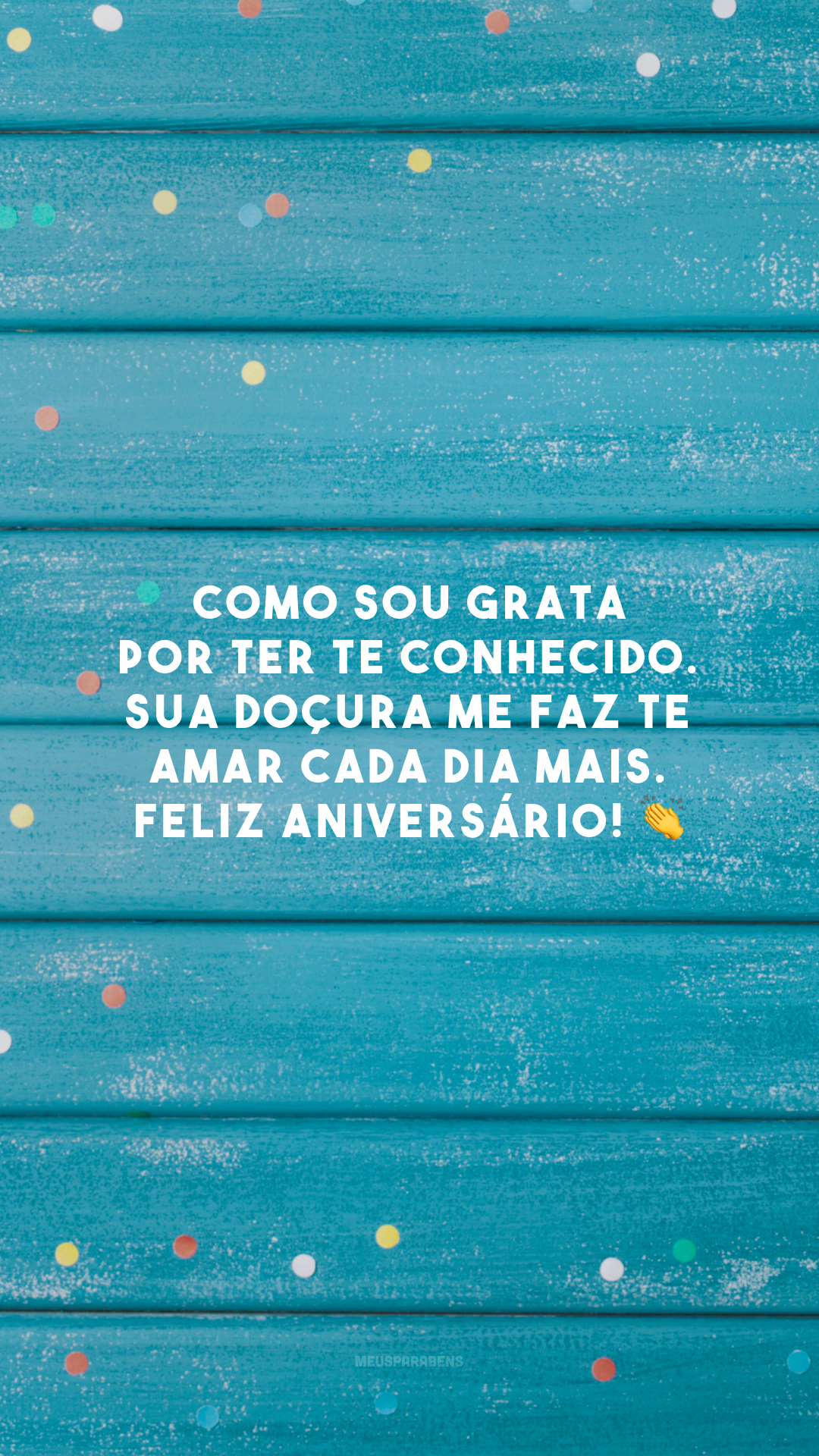 Como sou grata por ter te conhecido. Sua doçura me faz te amar cada dia mais. Feliz aniversário! 👏