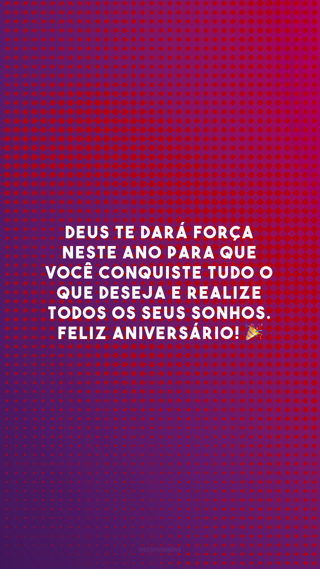 Deus te dará força neste ano para que você conquiste tudo o que deseja e realize todos os seus sonhos. Feliz aniversário! 🎉