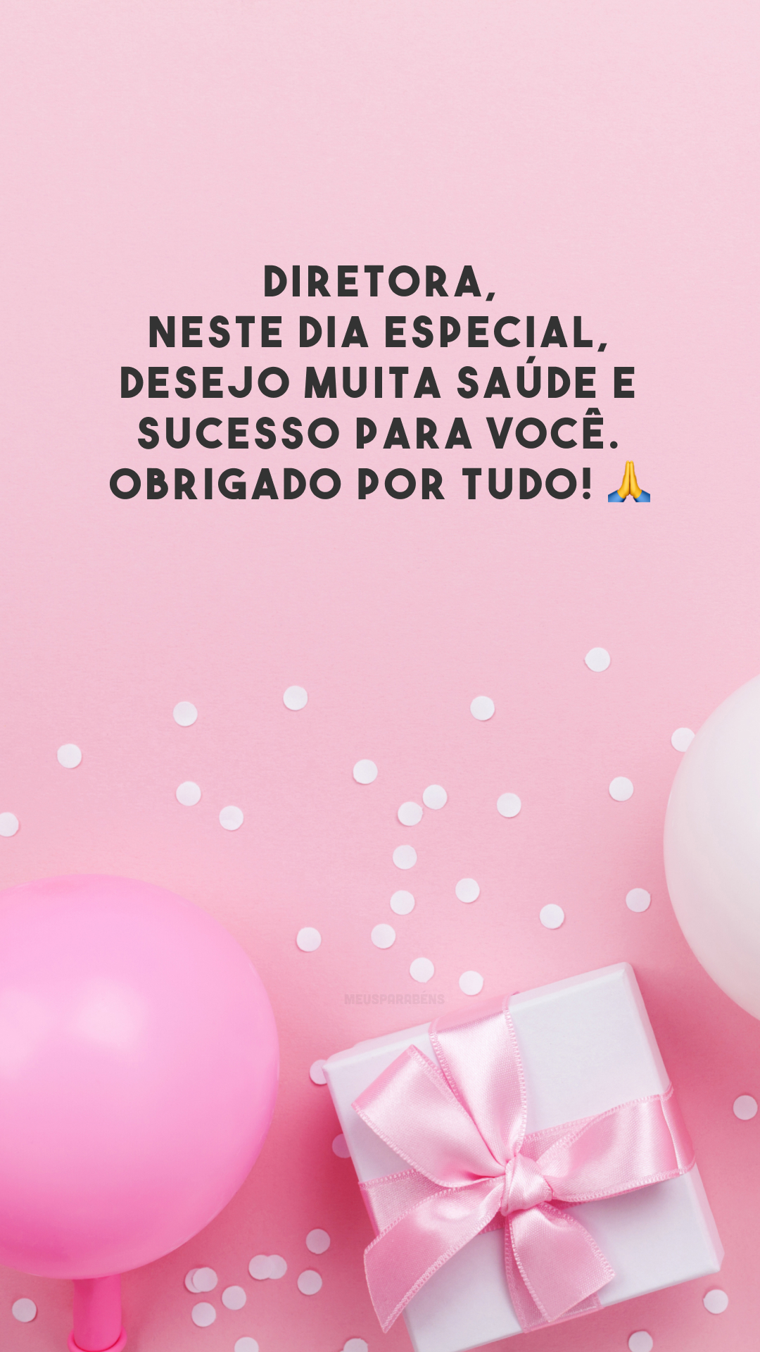 Diretora, neste dia especial, desejo muita saúde e sucesso para você. Obrigado por tudo! 🙏