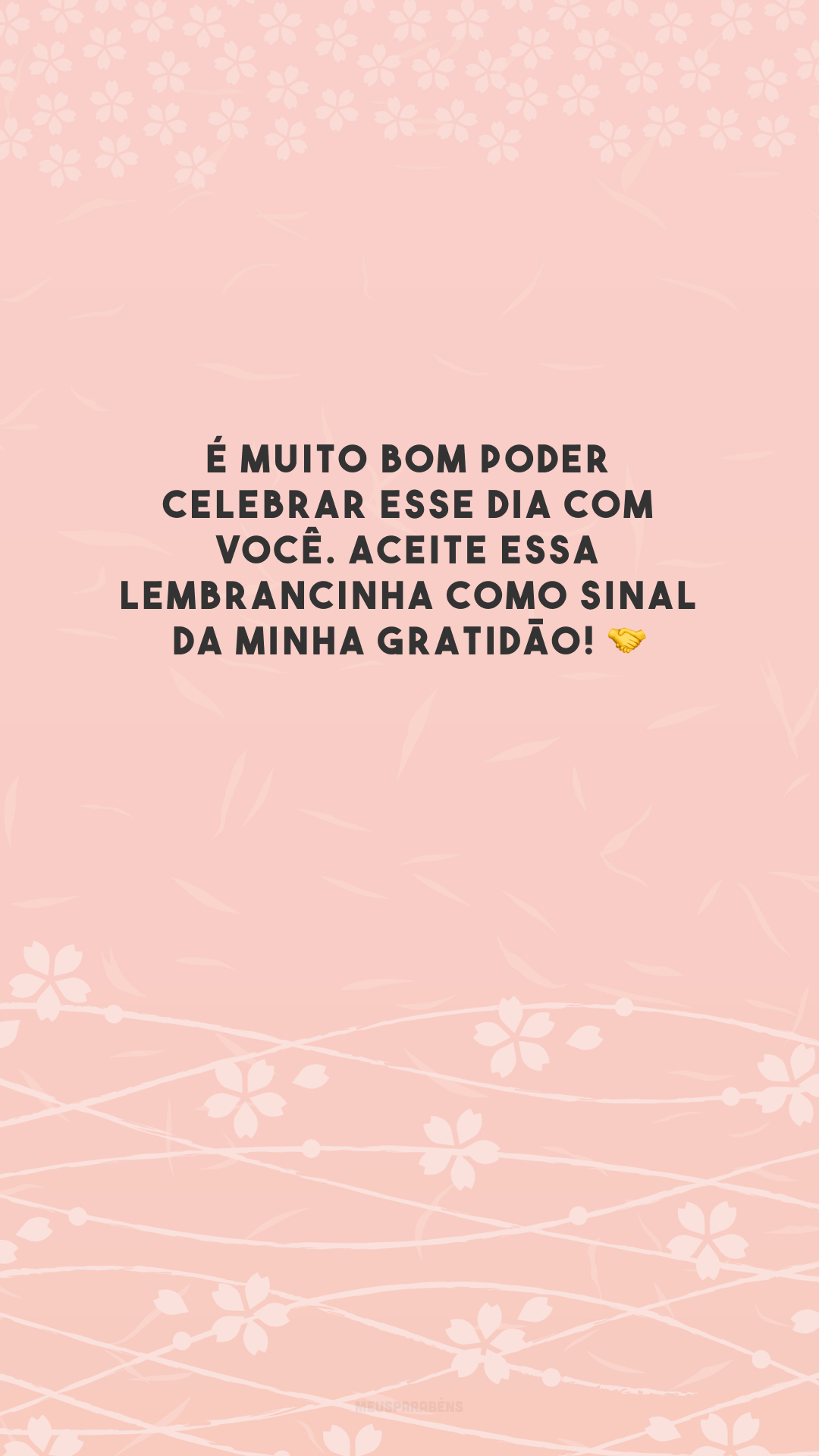 É muito bom poder celebrar esse dia com você. Aceite essa lembrancinha como sinal da minha gratidão! 🤝