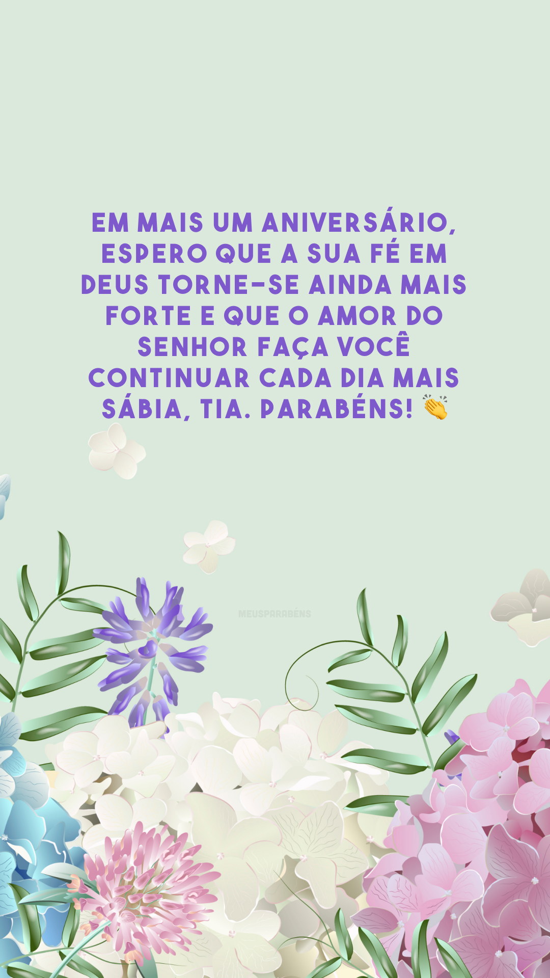 Em mais um aniversário, espero que a sua fé em Deus torne-se ainda mais forte e que o amor do Senhor faça você continuar cada dia mais sábia, tia. Parabéns! 👏