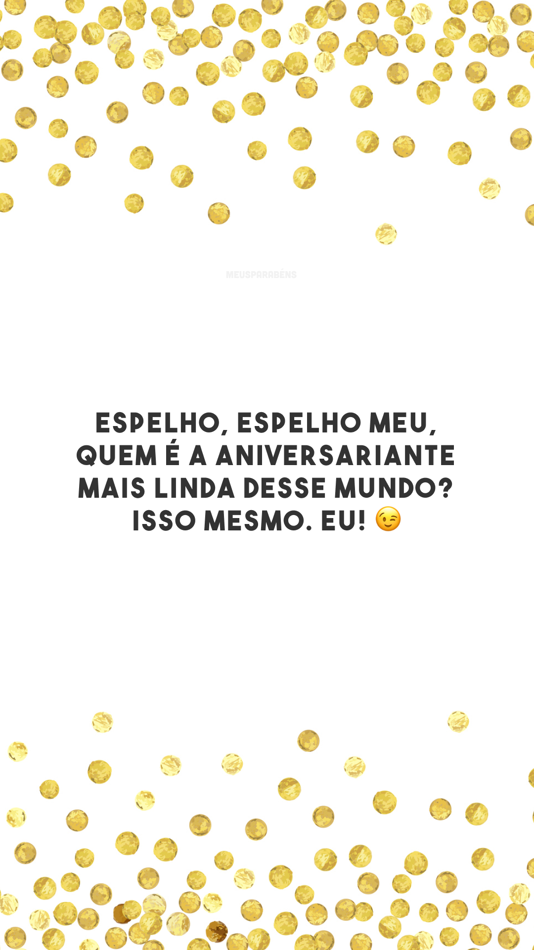 Espelho, espelho meu, quem é a aniversariante mais linda desse mundo? Isso mesmo. Eu! 😉