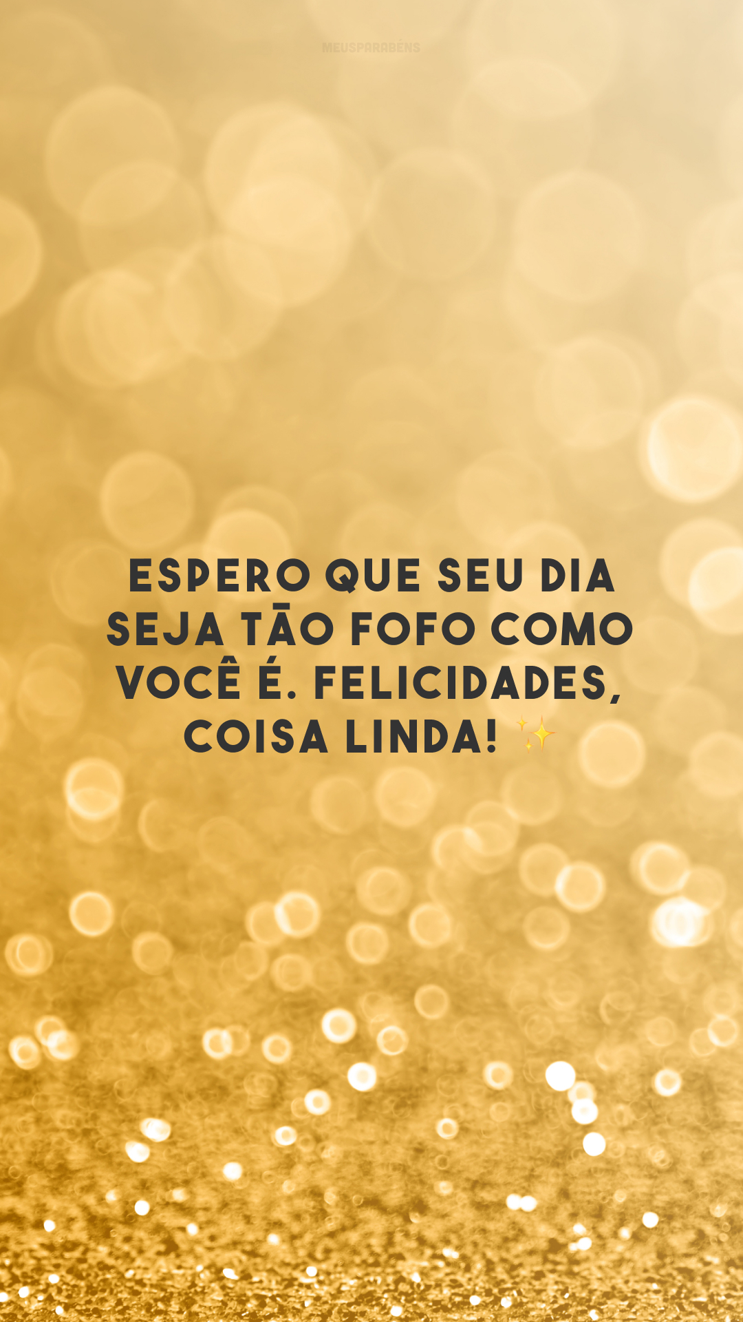 Espero que seu dia seja tão fofo como você é. Felicidades, coisa linda! ✨