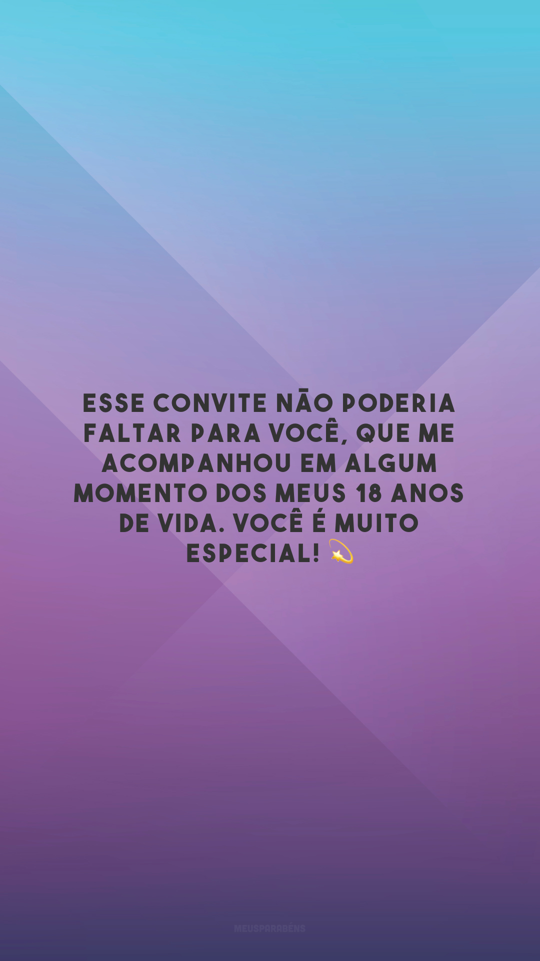 Esse convite não poderia faltar para você, que me acompanhou em algum momento dos meus 18 anos de vida. Você é muito especial! 💫