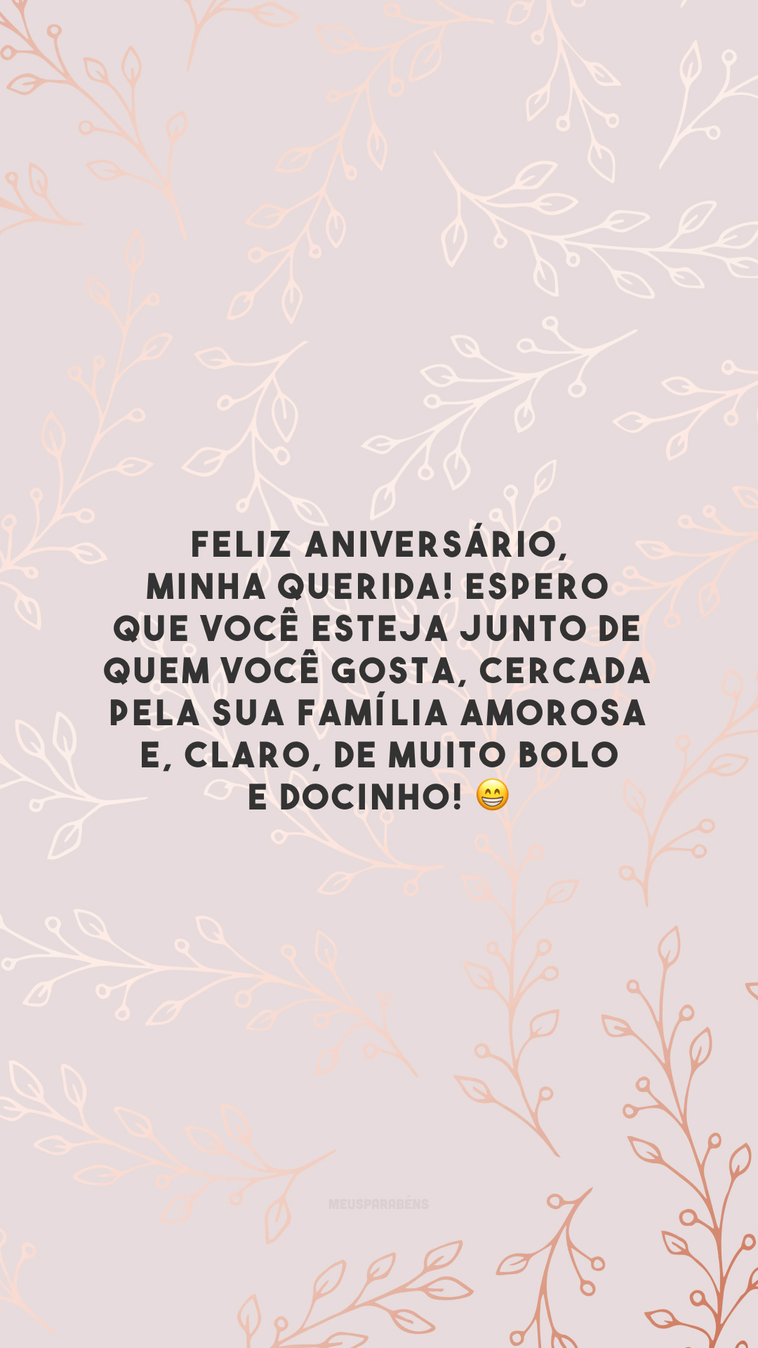 Feliz aniversário, minha querida! Espero que você esteja junto de quem você gosta, cercada pela sua família amorosa e, claro, de muito bolo e docinho! 😁