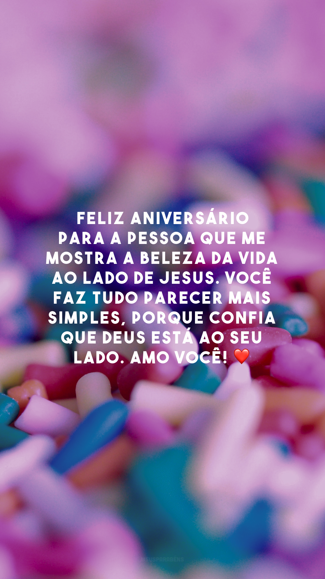 Feliz aniversário para a pessoa que me mostra a beleza da vida ao lado de Jesus. Você faz tudo parecer mais simples, porque confia que Deus está ao seu lado. Amo você! ❤️