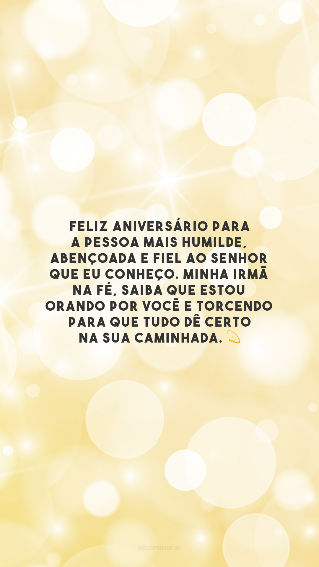 Feliz aniversário para a pessoa mais humilde, abençoada e fiel ao Senhor que eu conheço. Minha irmã na fé, saiba que estou orando por você e torcendo para que tudo dê certo na sua caminhada. 💫