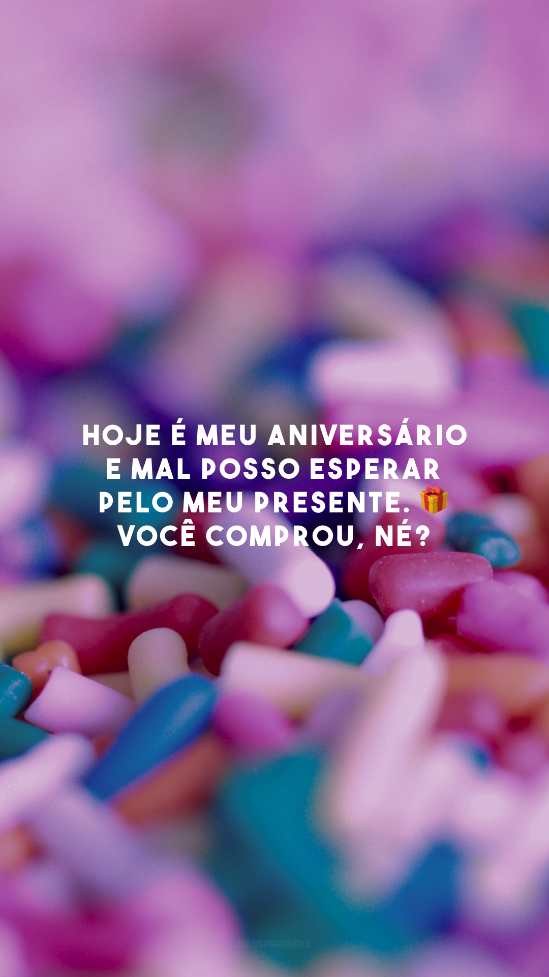 Hoje é meu aniversário e mal posso esperar pelo meu presente. 🎁 Você comprou, né?