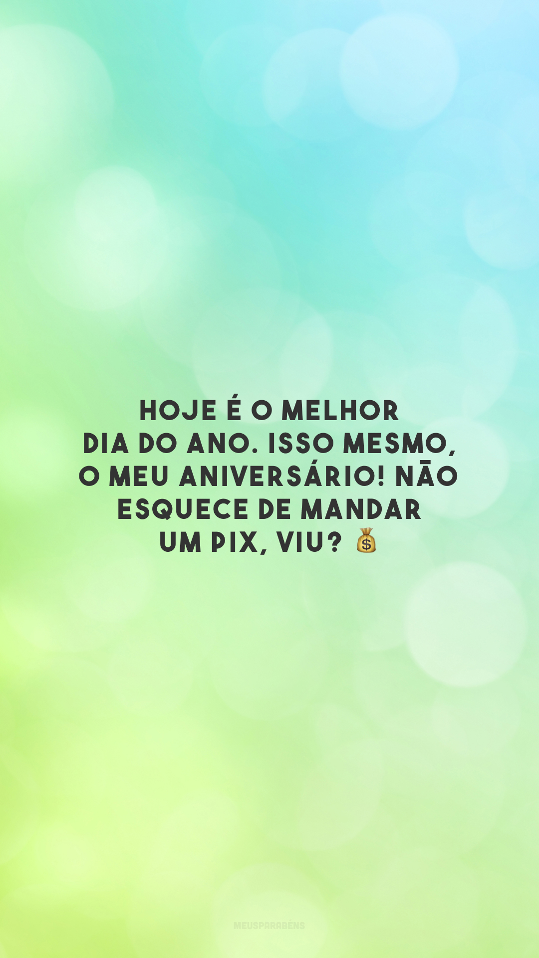 Hoje é o melhor dia do ano. Isso mesmo, o meu aniversário! Não esquece de mandar um PIX, viu? 💰