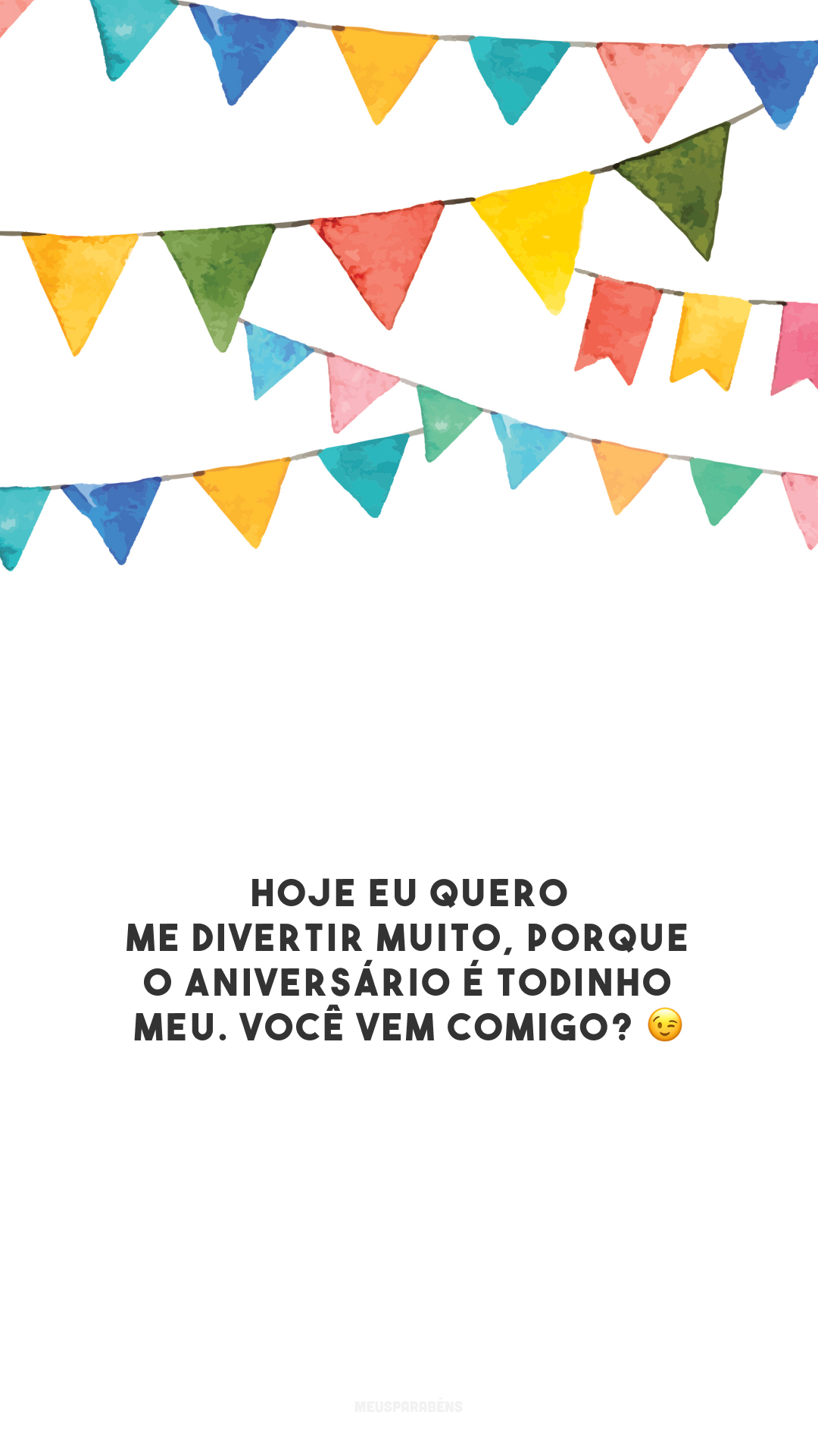 Hoje eu quero me divertir muito, porque o aniversário é todinho meu. Você vem comigo? 😉