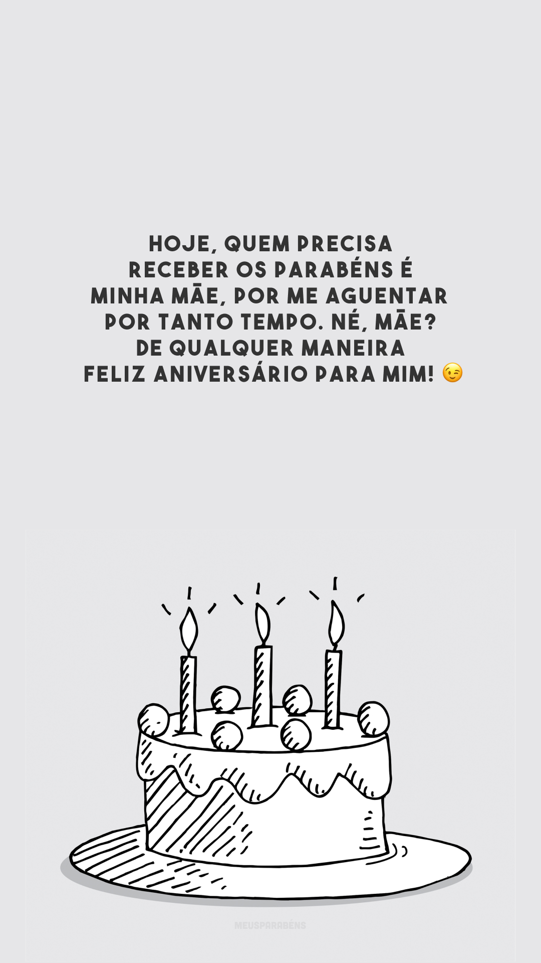 Hoje, quem precisa receber os parabéns é minha mãe, por me aguentar por tanto tempo. Né, mãe? De qualquer maneira, feliz aniversário para mim! 😉