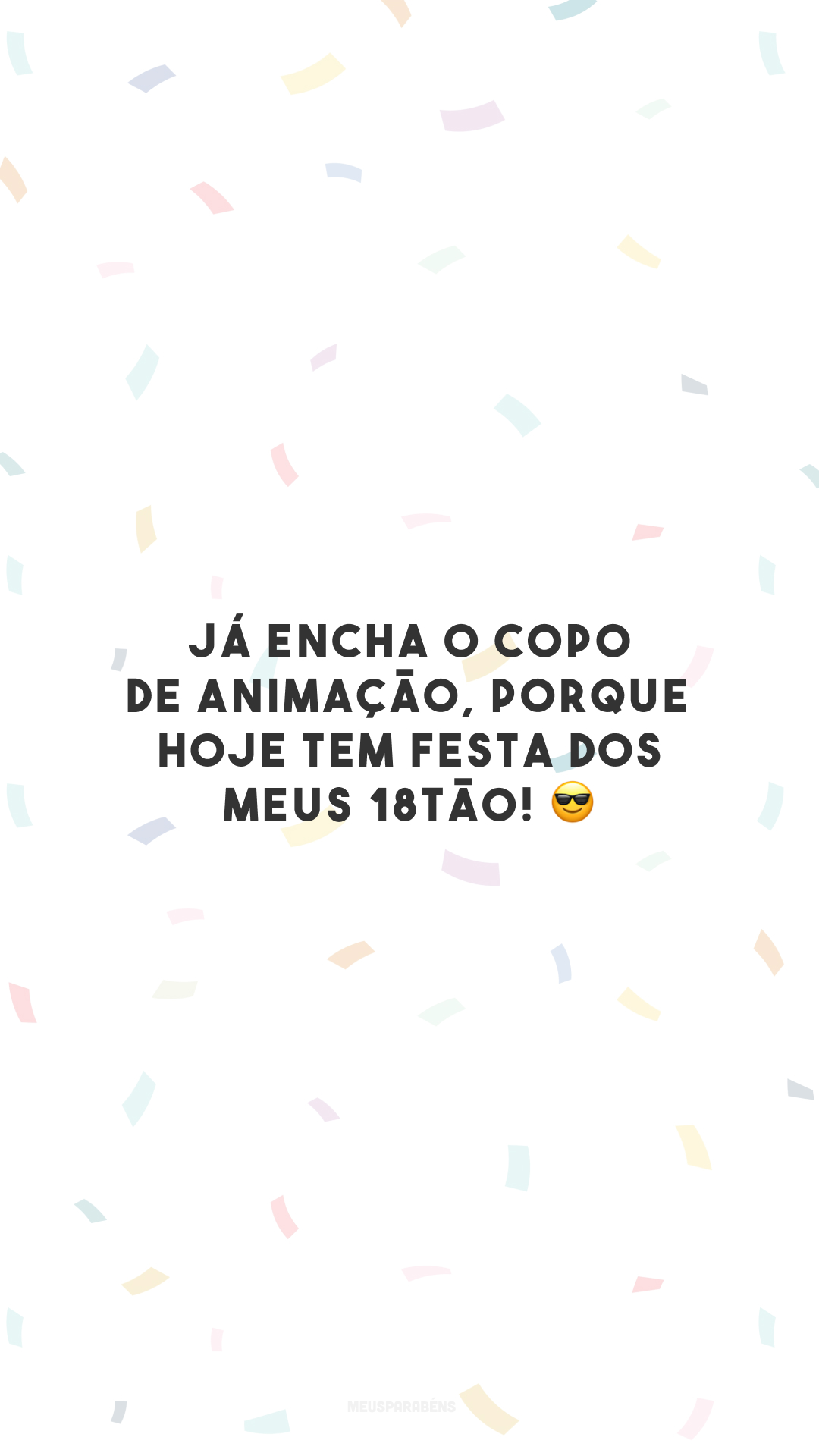 Já encha o copo de animação, porque hoje tem festa dos meus 18tão! 😎