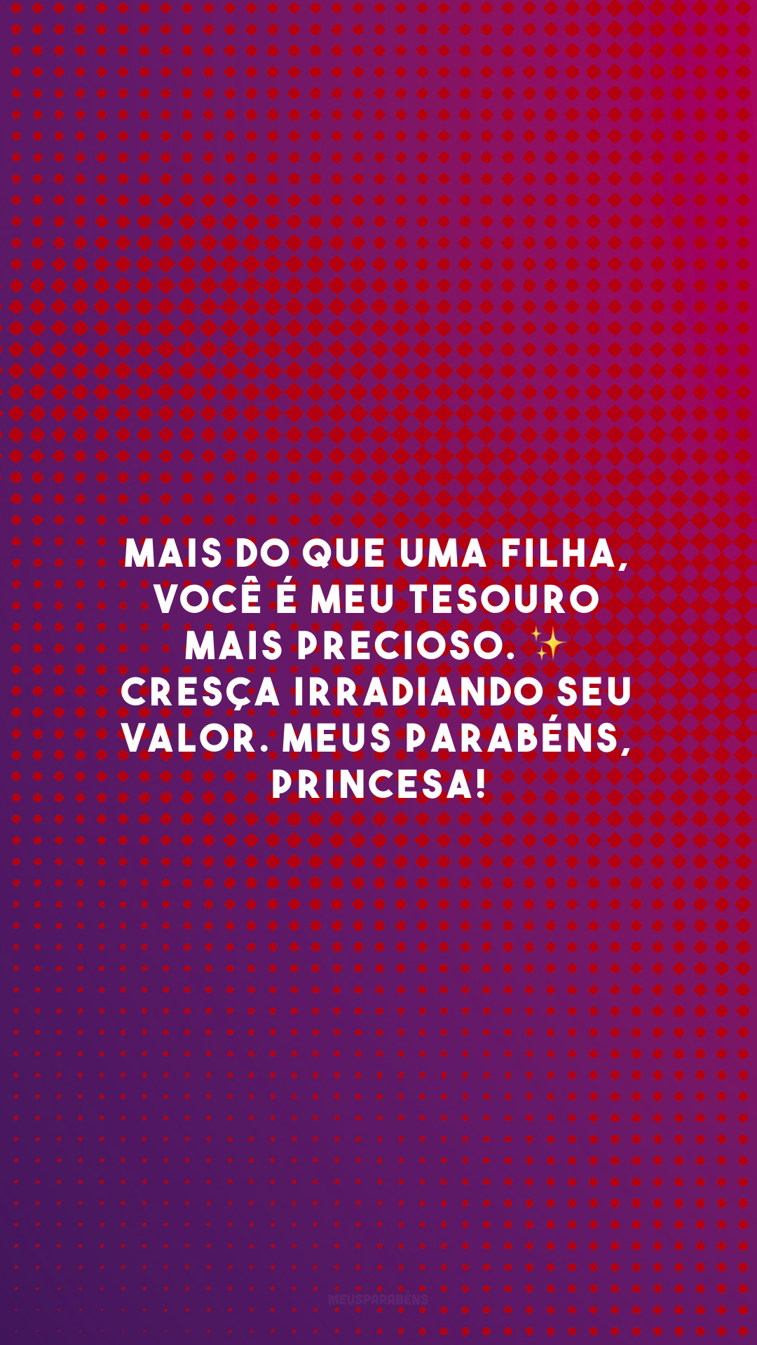 Mais do que uma filha, você é meu tesouro mais precioso. ✨ Cresça irradiando seu valor. Meus parabéns, princesa!