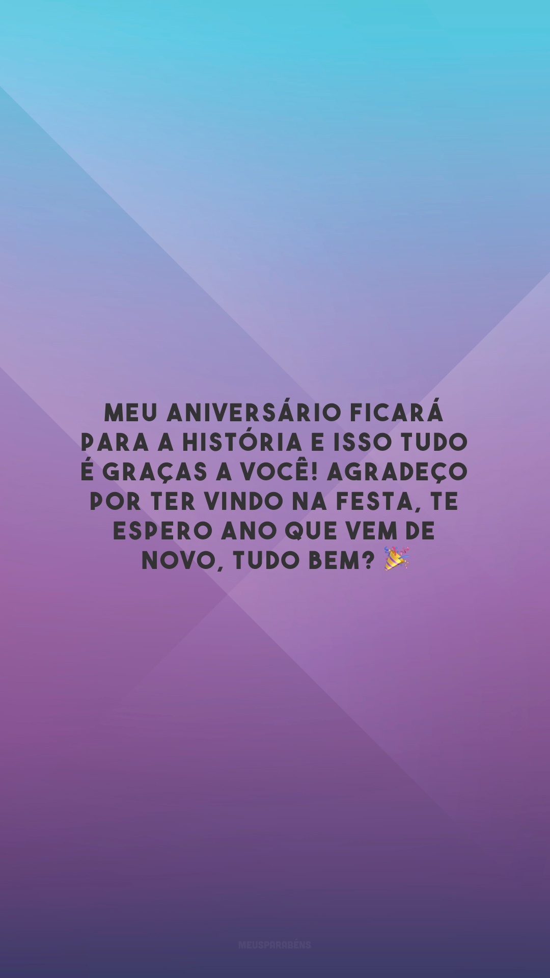 Meu aniversário ficará para a história e isso tudo é graças a você! Agradeço por ter vindo na festa, te espero ano que vem de novo, tudo bem? 🎉