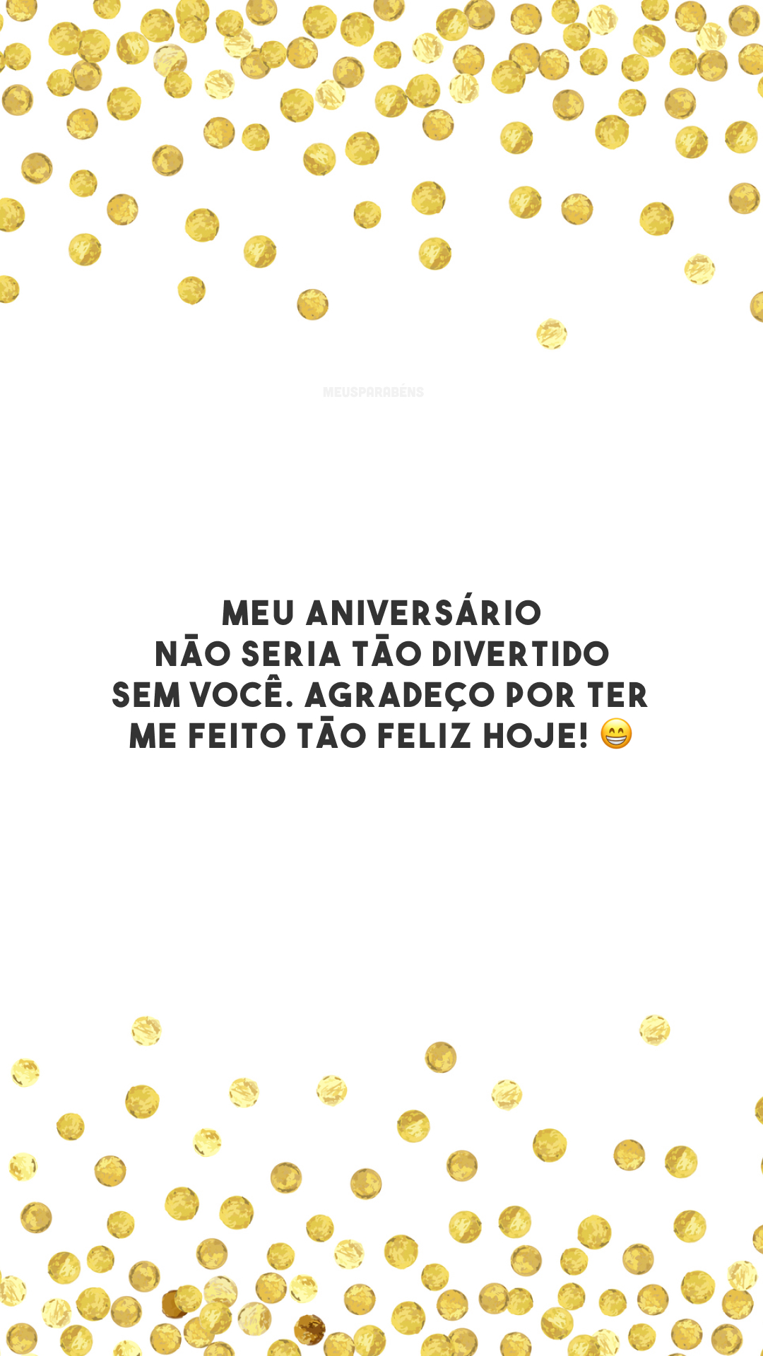 Meu aniversário não seria tão divertido sem você. Agradeço por ter me feito tão feliz hoje! 😁