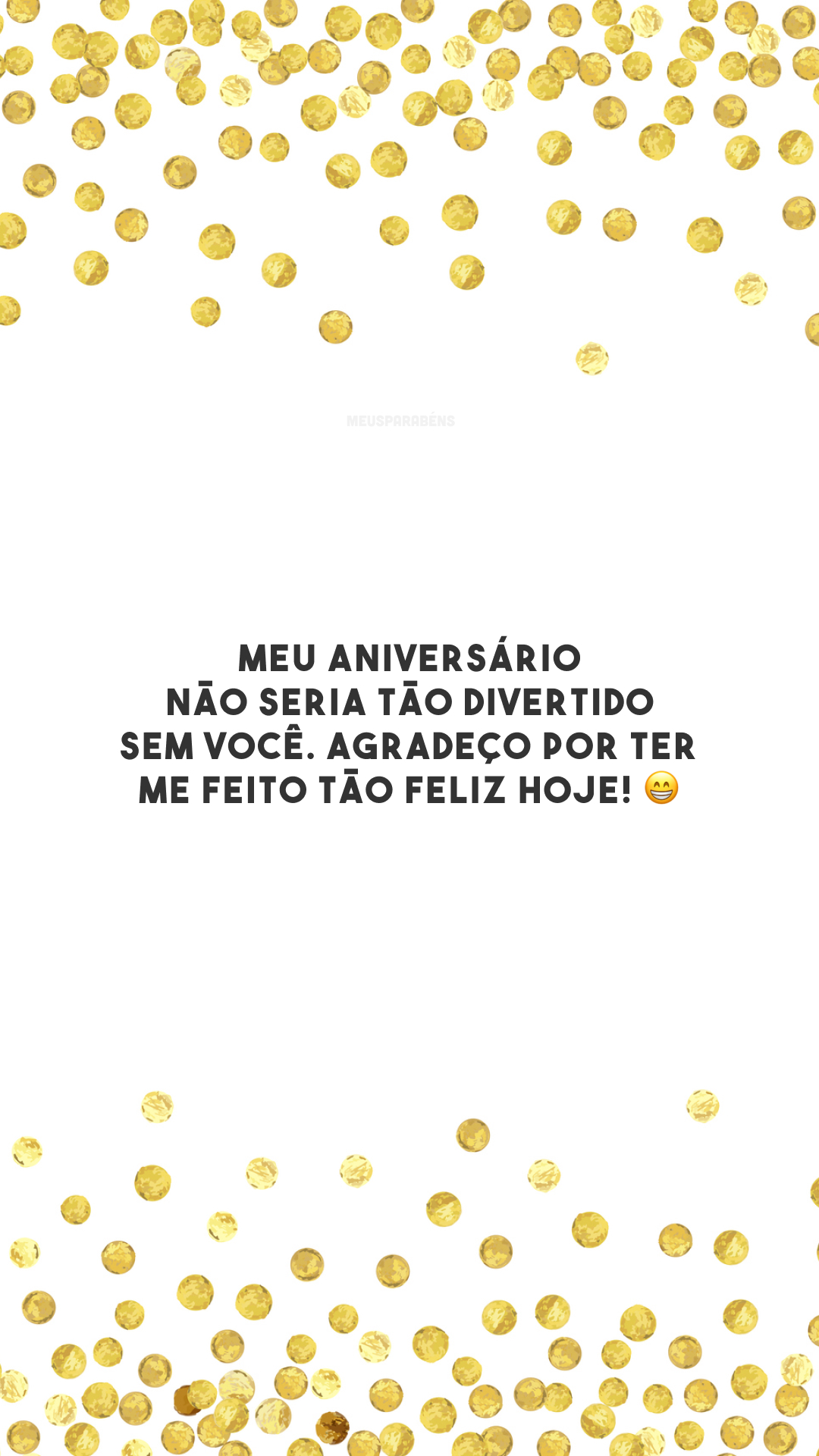 Meu aniversário não seria tão divertido sem você. Agradeço por ter me feito tão feliz hoje! 😁