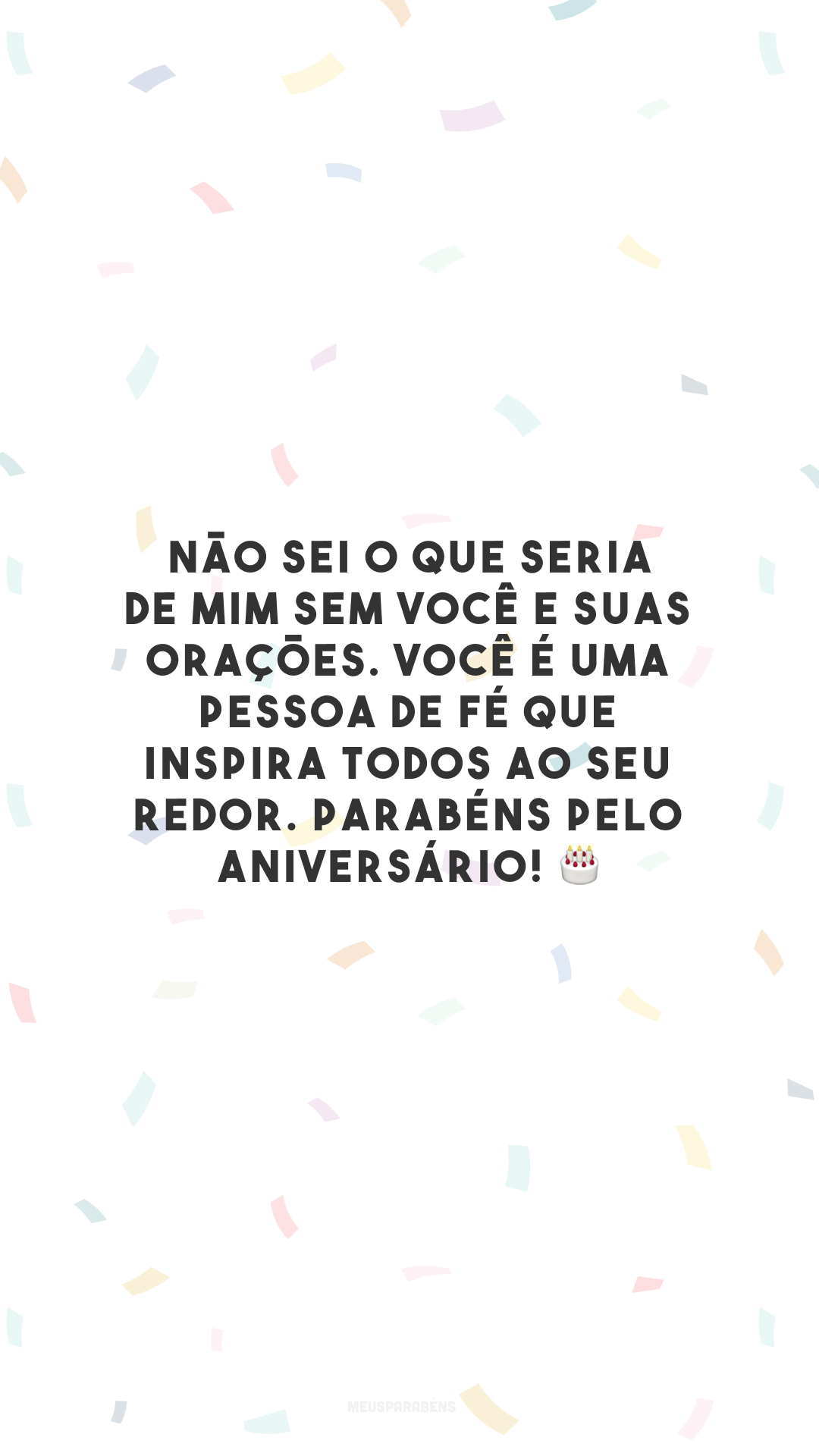 Não sei o que seria de mim sem você e suas orações. Você é uma pessoa de fé que inspira todos ao seu redor. Parabéns pelo aniversário! 🎂