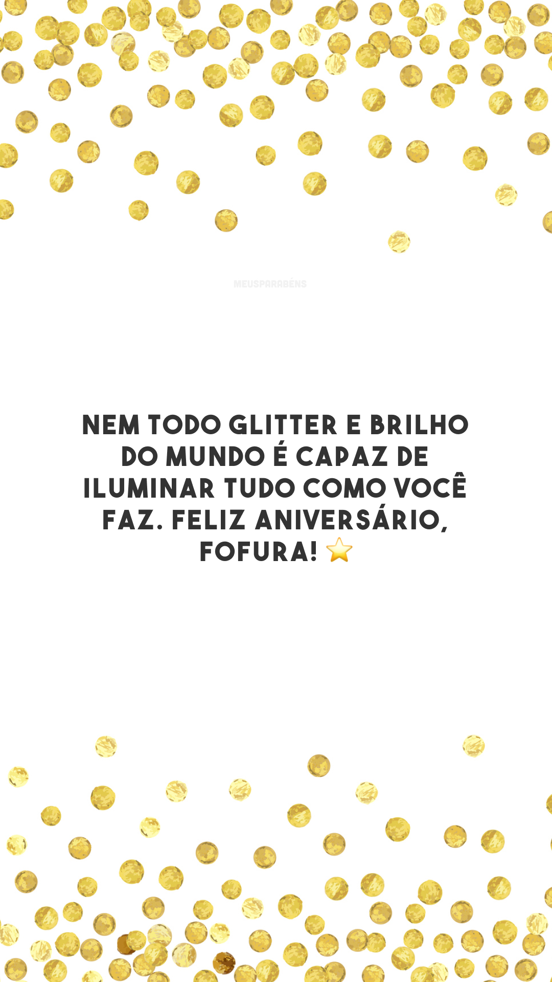 Nem todo glitter e brilho do mundo é capaz de iluminar tudo como você faz. Feliz aniversário, fofura! ⭐