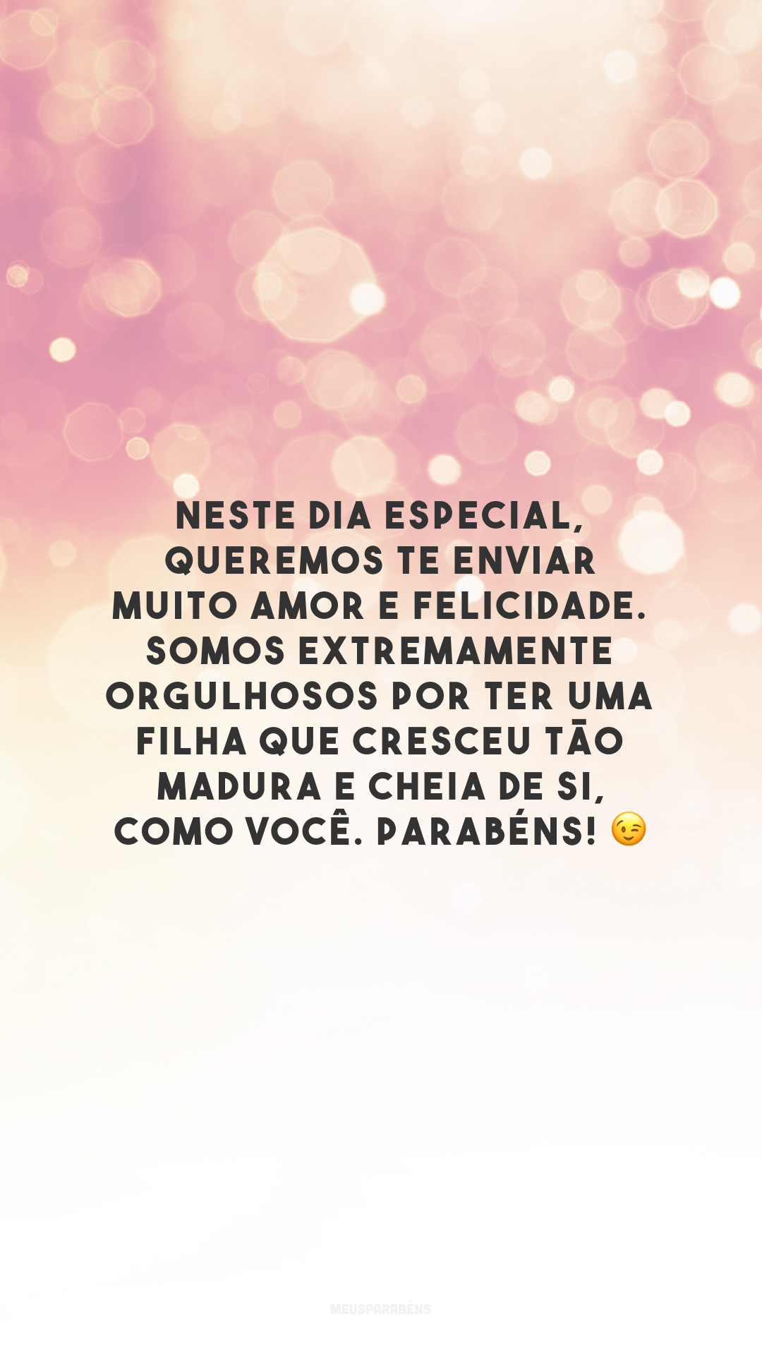 Neste dia especial, queremos te enviar muito amor e felicidade. Somos extremamente orgulhosos por ter uma filha que cresceu tão madura e cheia de si, como você. Parabéns! 😉