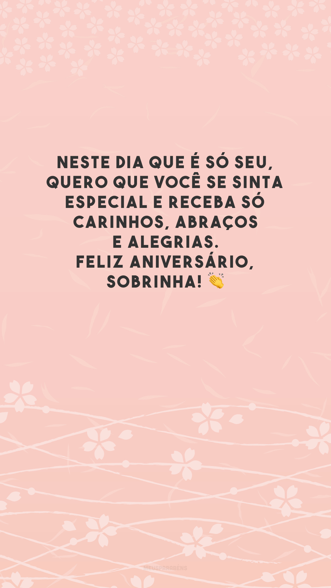 Neste dia que é só seu, quero que você se sinta especial e receba só carinhos, abraços e alegrias. Feliz aniversário, sobrinha! 👏