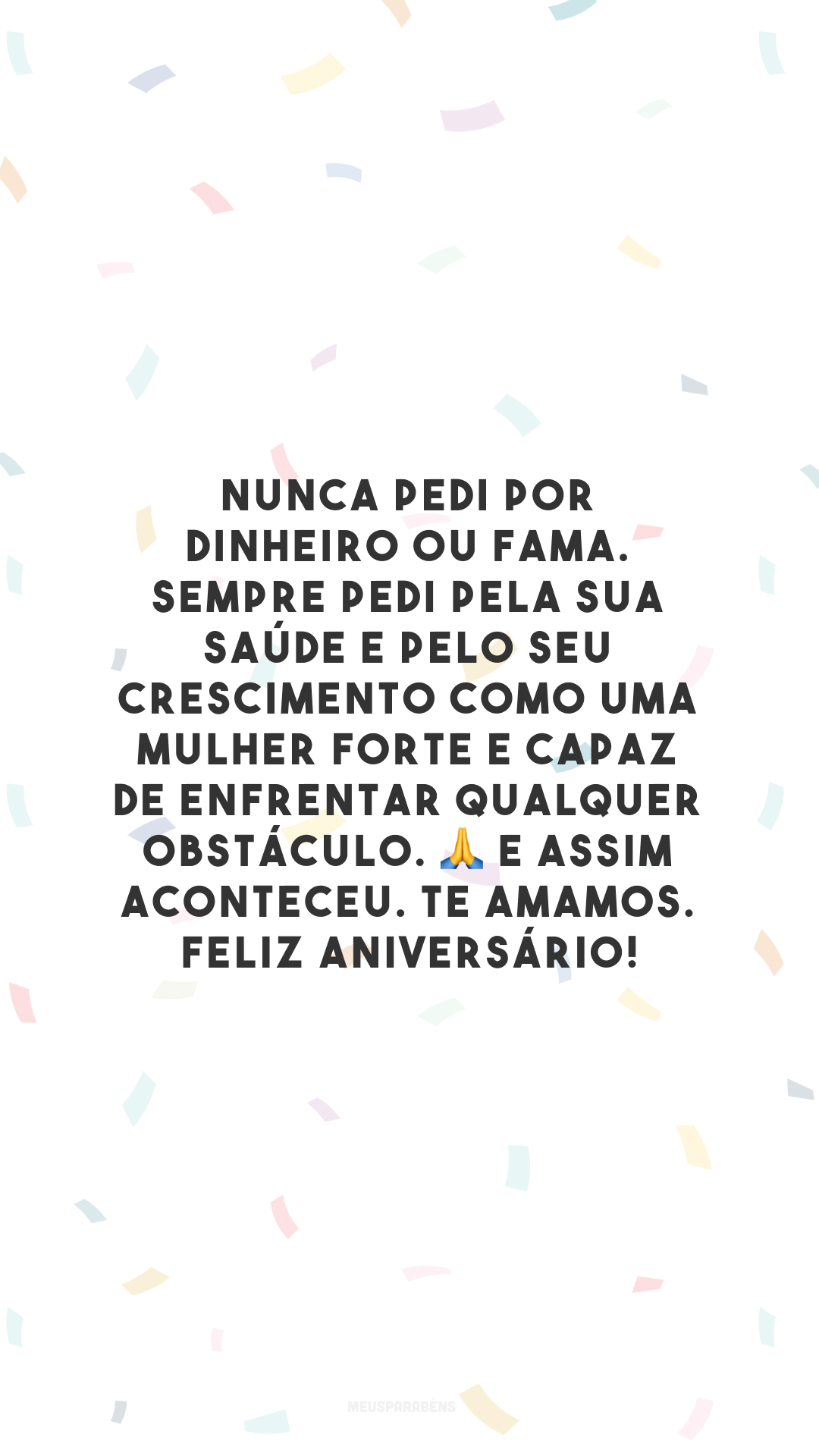 Nunca pedi por dinheiro ou fama. Sempre pedi pela sua saúde e pelo seu crescimento como uma mulher forte e capaz de enfrentar qualquer obstáculo. 🙏 E assim aconteceu. Te amamos. Feliz aniversário!