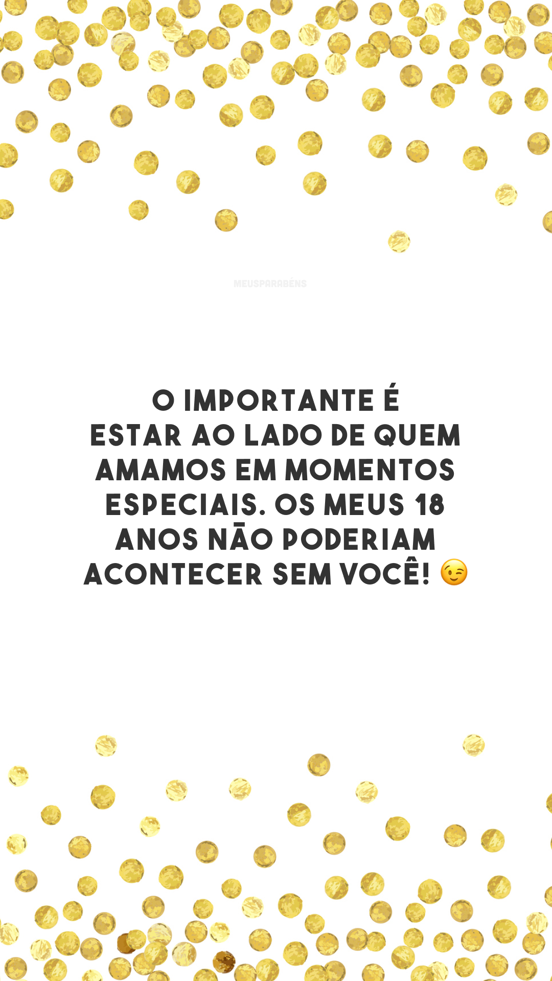 O importante é estar ao lado de quem amamos em momentos especiais. Os meus 18 anos não poderiam acontecer sem você! 😉