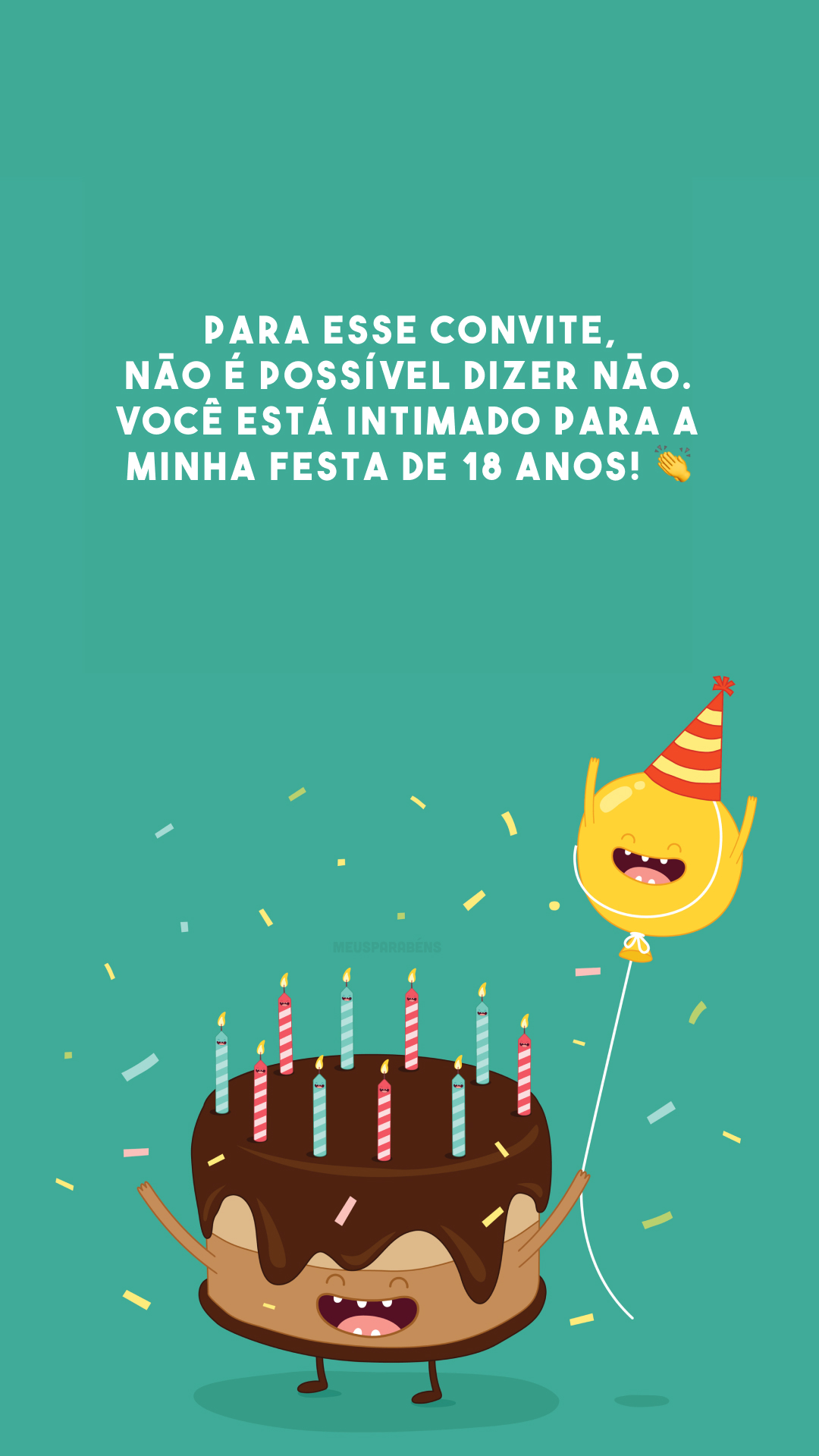 Para esse convite, não é possível dizer não. Você está intimado para a minha festa de 18 anos! 👏