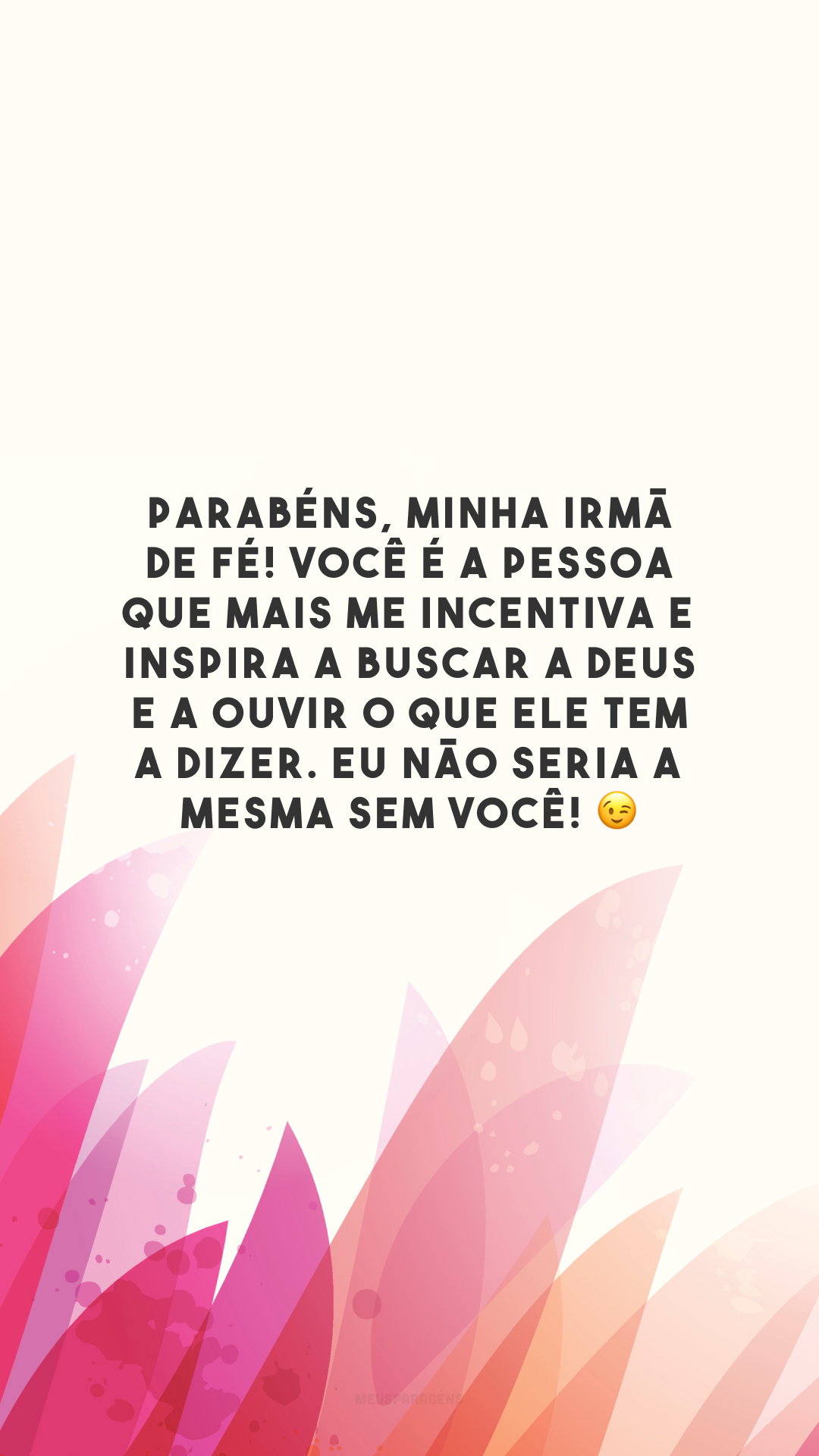 Parabéns, minha irmã de fé! Você é a pessoa que mais me incentiva e inspira a buscar a Deus e a ouvir o que Ele tem a dizer. Eu não seria a mesma sem você! 😉