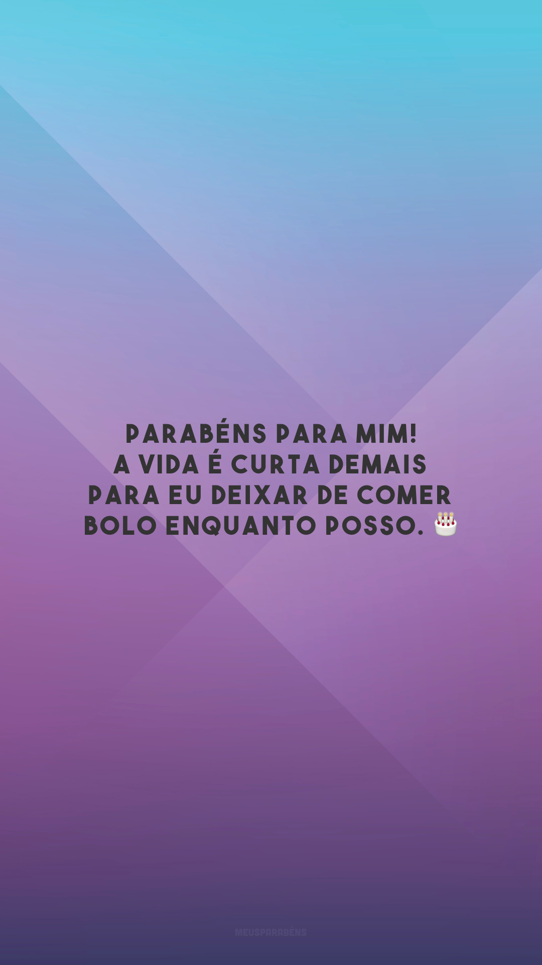 Parabéns para mim! A vida é curta demais para eu deixar de comer bolo enquanto posso. 🎂