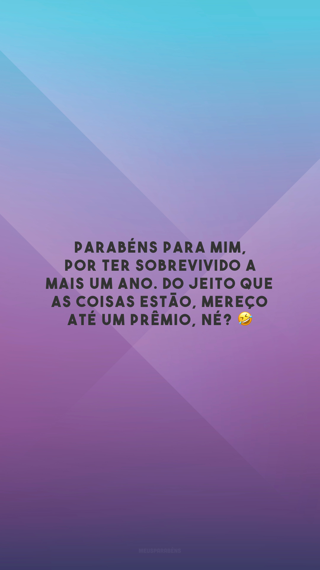 Parabéns para mim, por ter sobrevivido a mais um ano. Do jeito que as coisas estão, mereço até um prêmio, né? 🤣