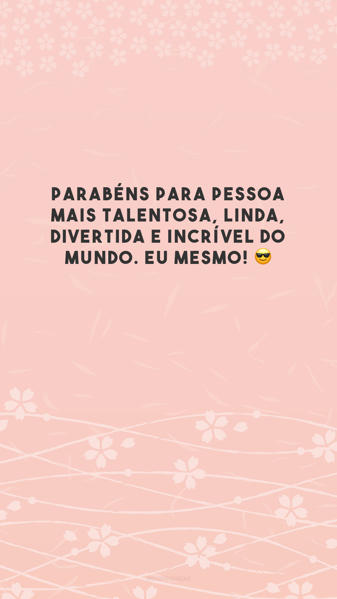 Parabéns para pessoa mais talentosa, linda, divertida e incrível do mundo. Eu mesmo! 😎