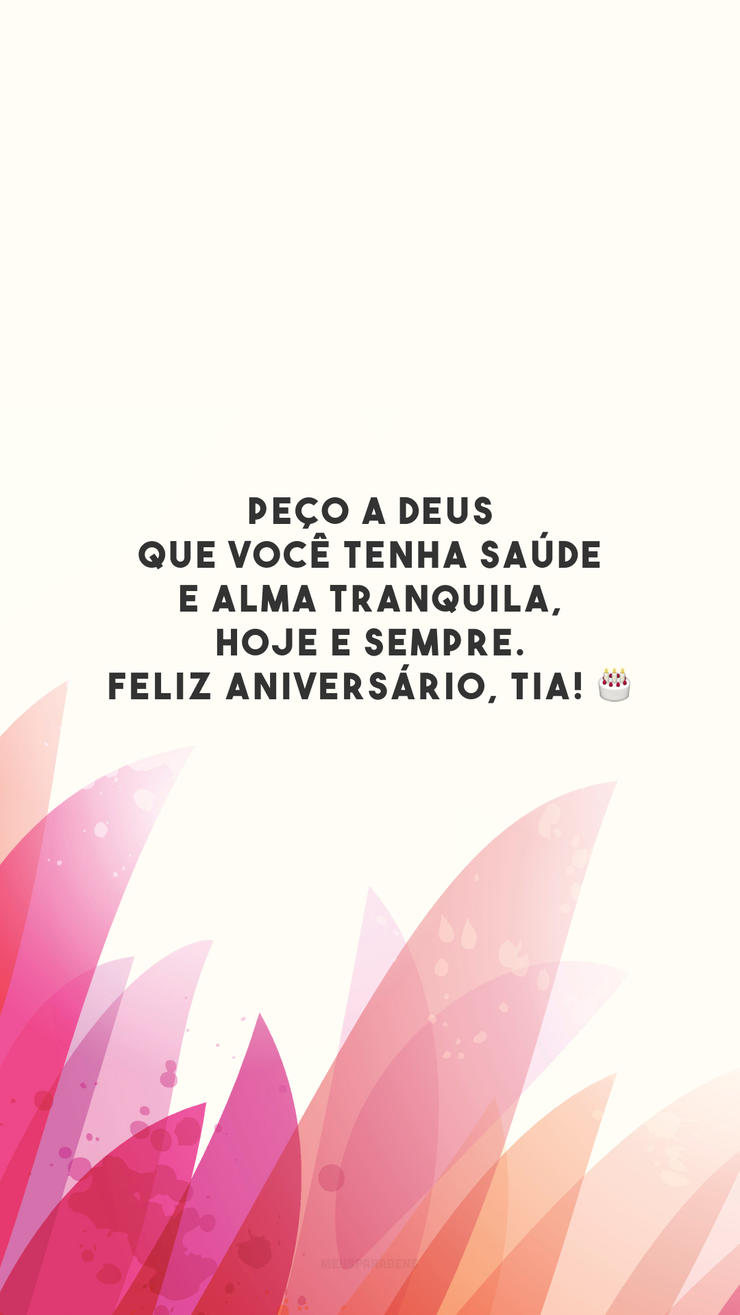 Peço a Deus que você tenha saúde e alma tranquila, hoje e sempre. Feliz aniversário, tia! 🎂