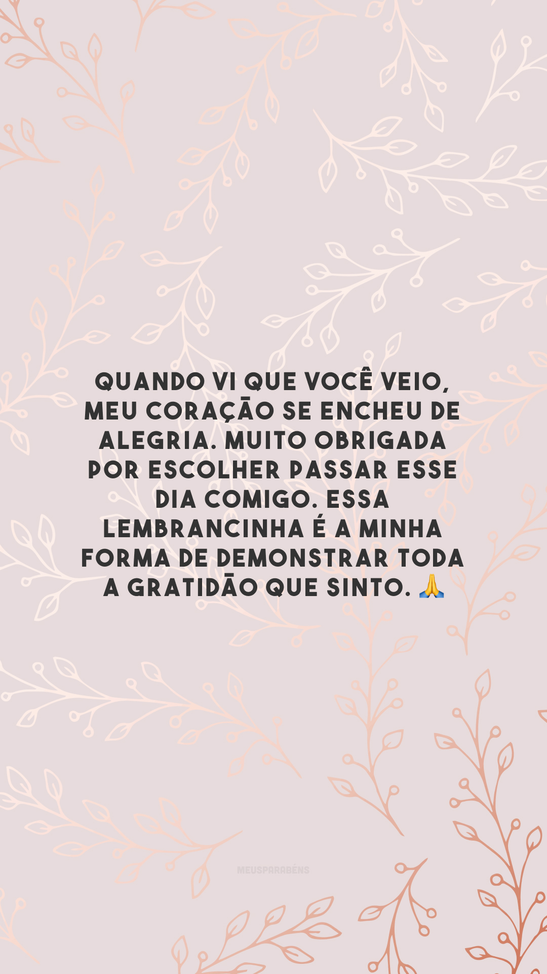 Quando vi que você veio, meu coração se encheu de alegria. Muito obrigada por escolher passar esse dia comigo. Essa lembrancinha é a minha forma de demonstrar toda a gratidão que sinto. 🙏