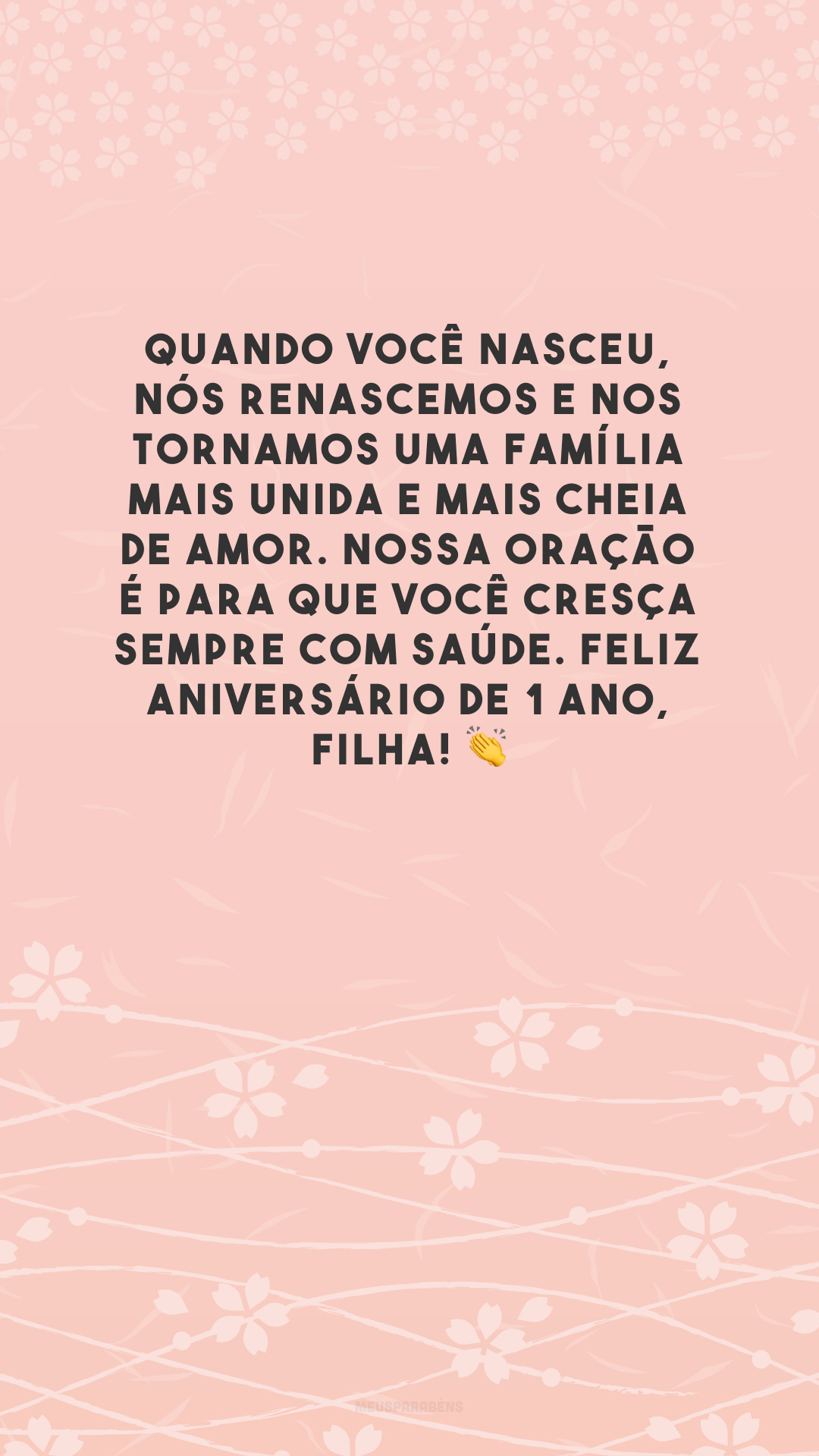 Quando você nasceu, nós renascemos e nos tornamos uma família mais unida e mais cheia de amor. Nossa oração é para que você cresça sempre com saúde. Feliz aniversário de 1 ano, filha! 👏