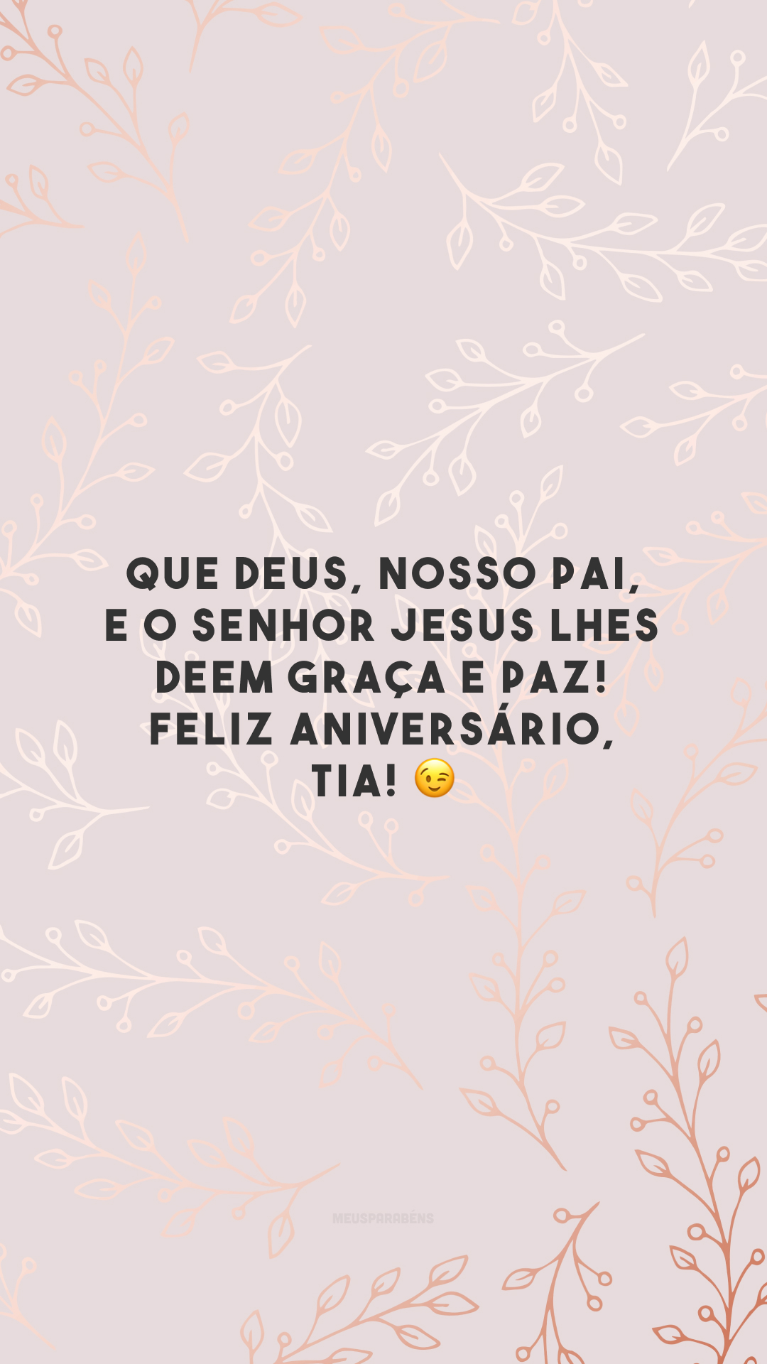 Que Deus, nosso Pai, e o Senhor Jesus lhes deem graça e paz! Feliz aniversário, tia! 😉