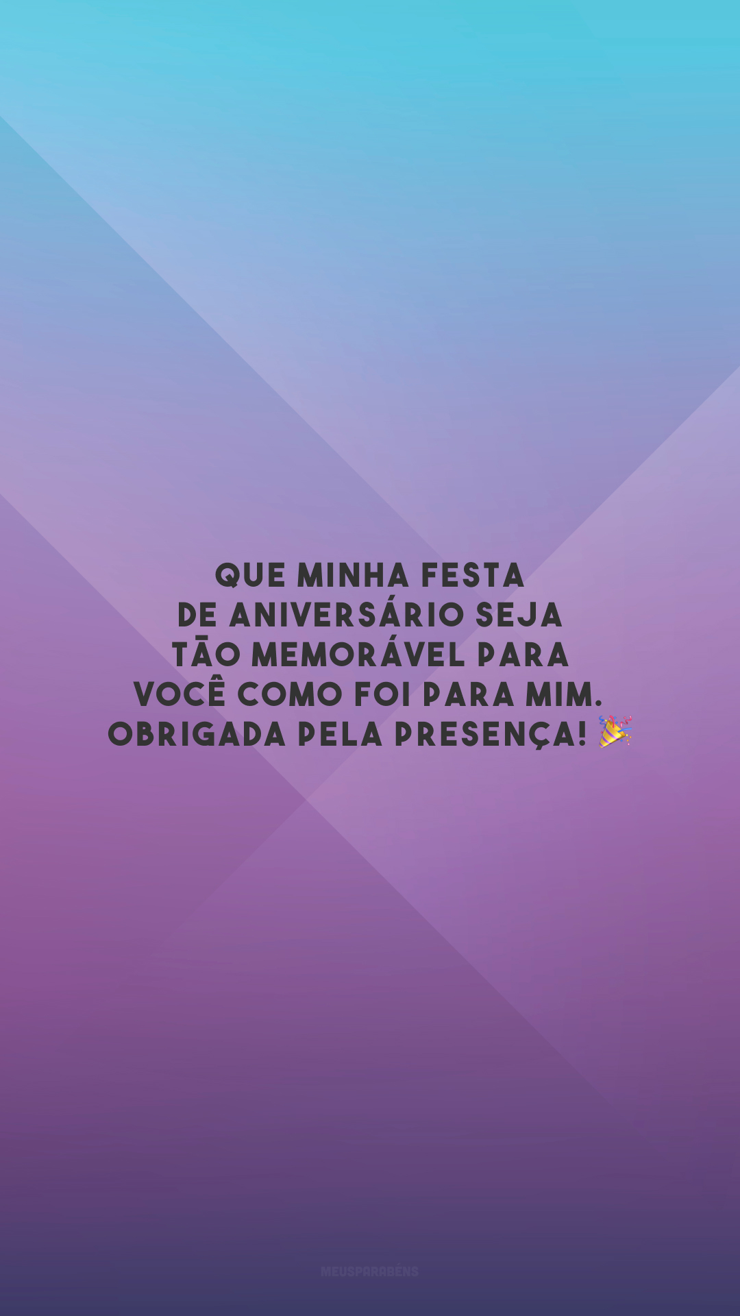 Que minha festa de aniversário seja tão memorável para você como foi para mim. Obrigada pela presença! 🎉