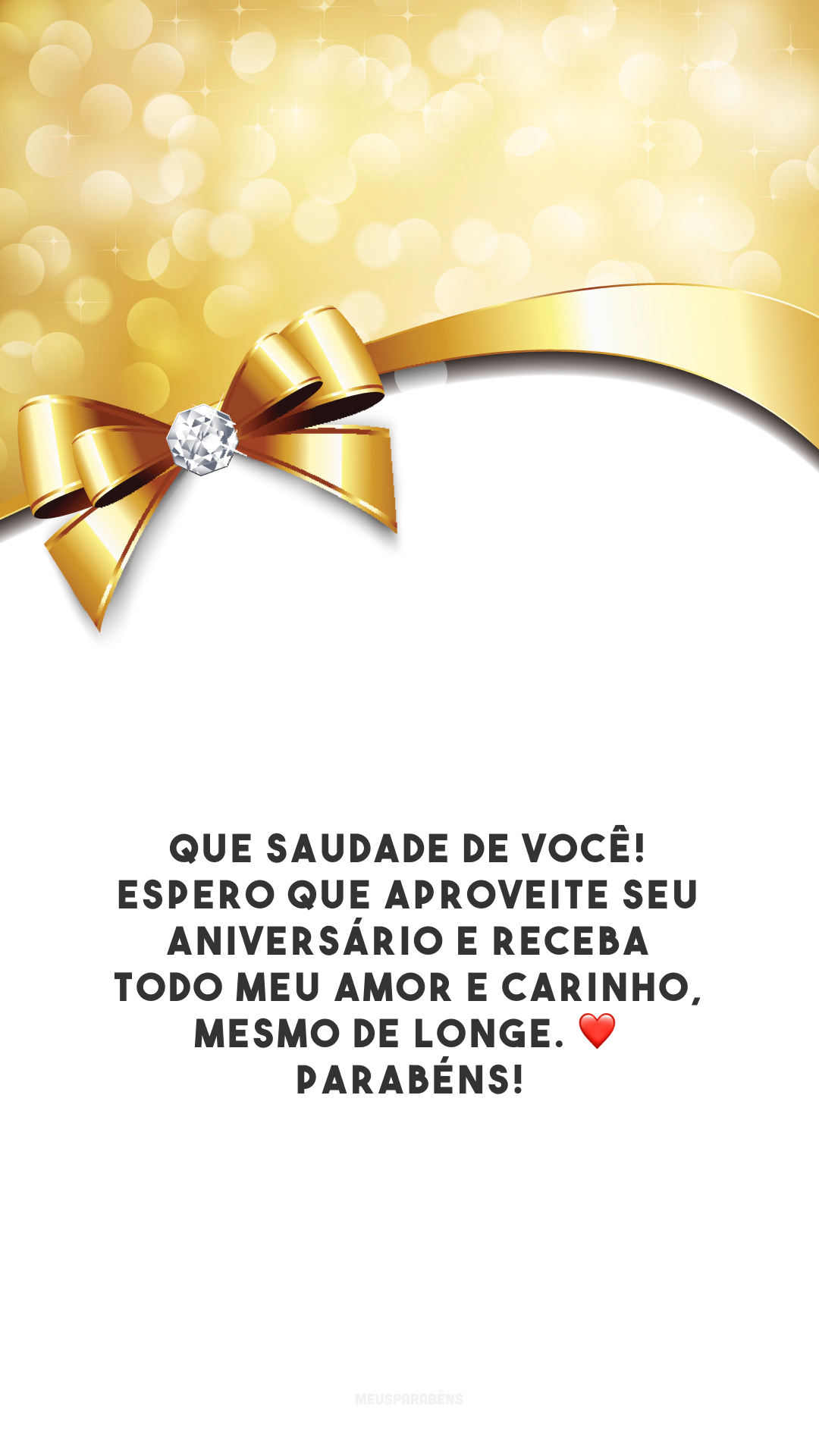 Que saudade de você! Espero que aproveite seu aniversário e receba todo meu amor e carinho, mesmo de longe. ❤️ Parabéns!