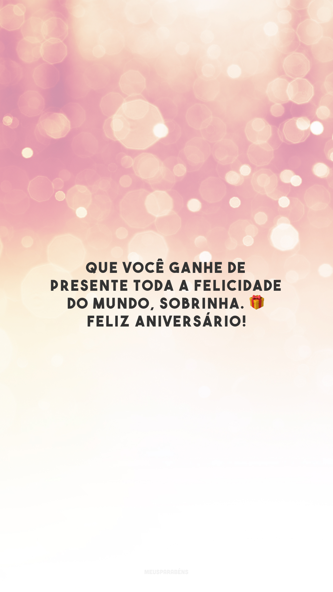 Que você ganhe de presente toda a felicidade do mundo, sobrinha. 🎁 Feliz aniversário!