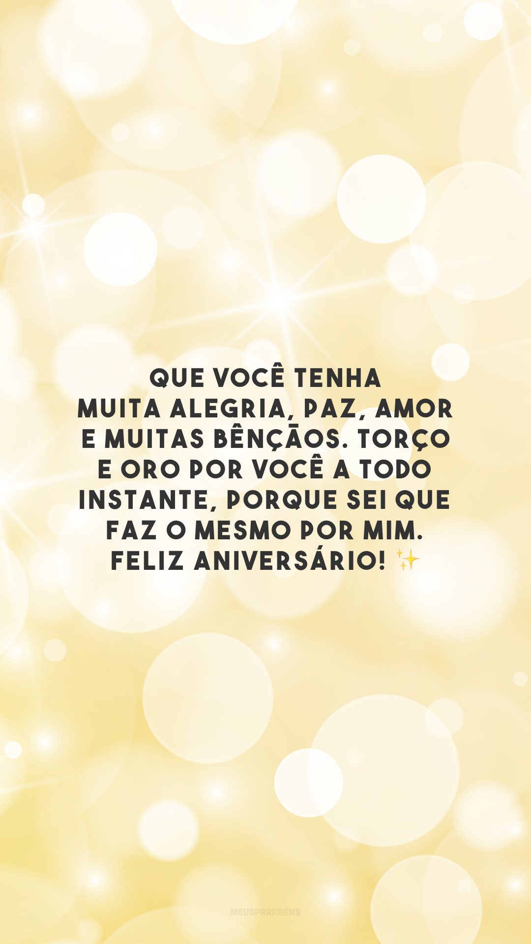 Que você tenha muita alegria, paz, amor e muitas bênçãos. Torço e oro por você a todo instante, porque sei que faz o mesmo por mim. Feliz aniversário! ✨