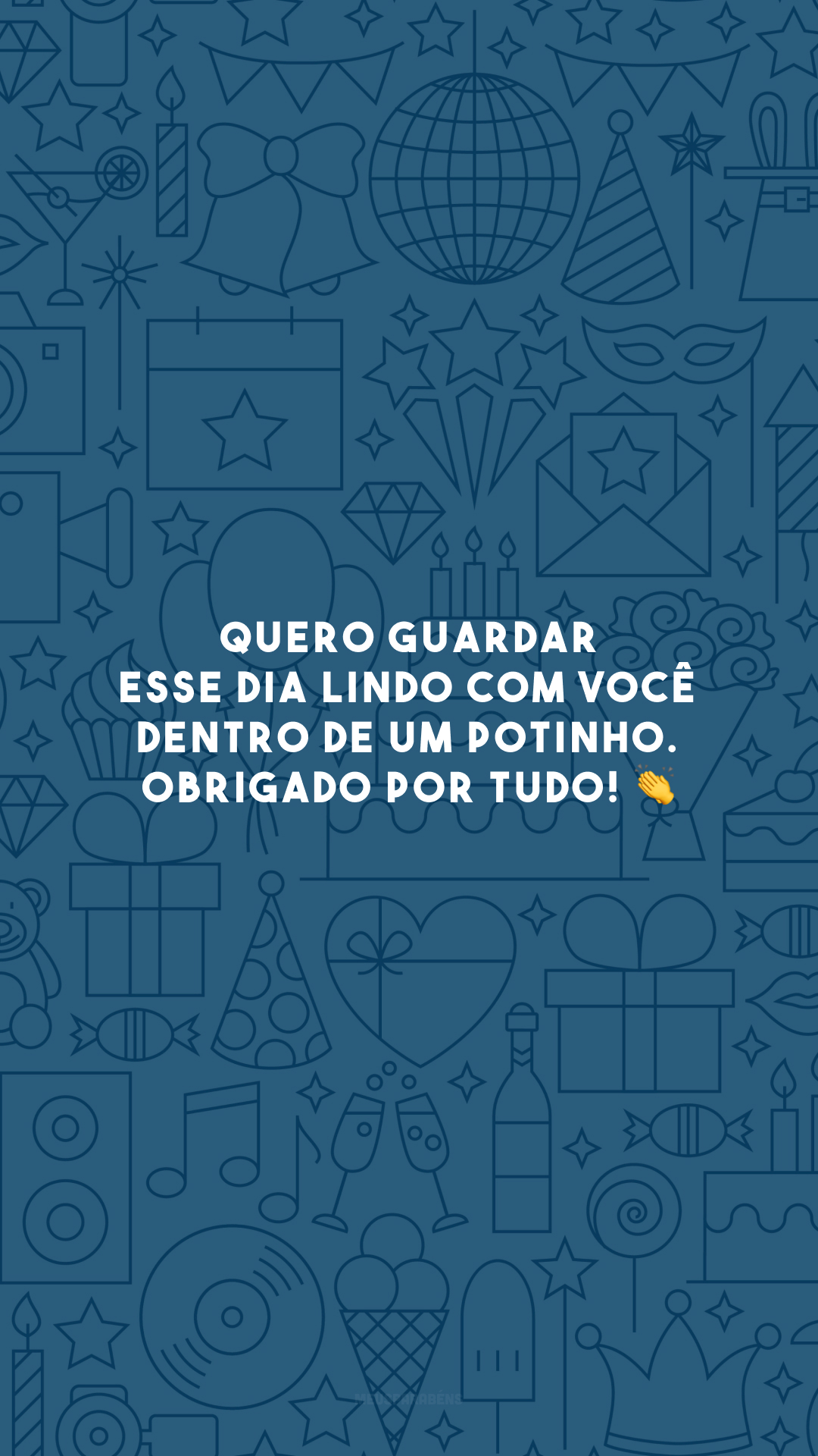 Quero guardar esse dia lindo com você dentro de um potinho. Obrigado por tudo! 👏