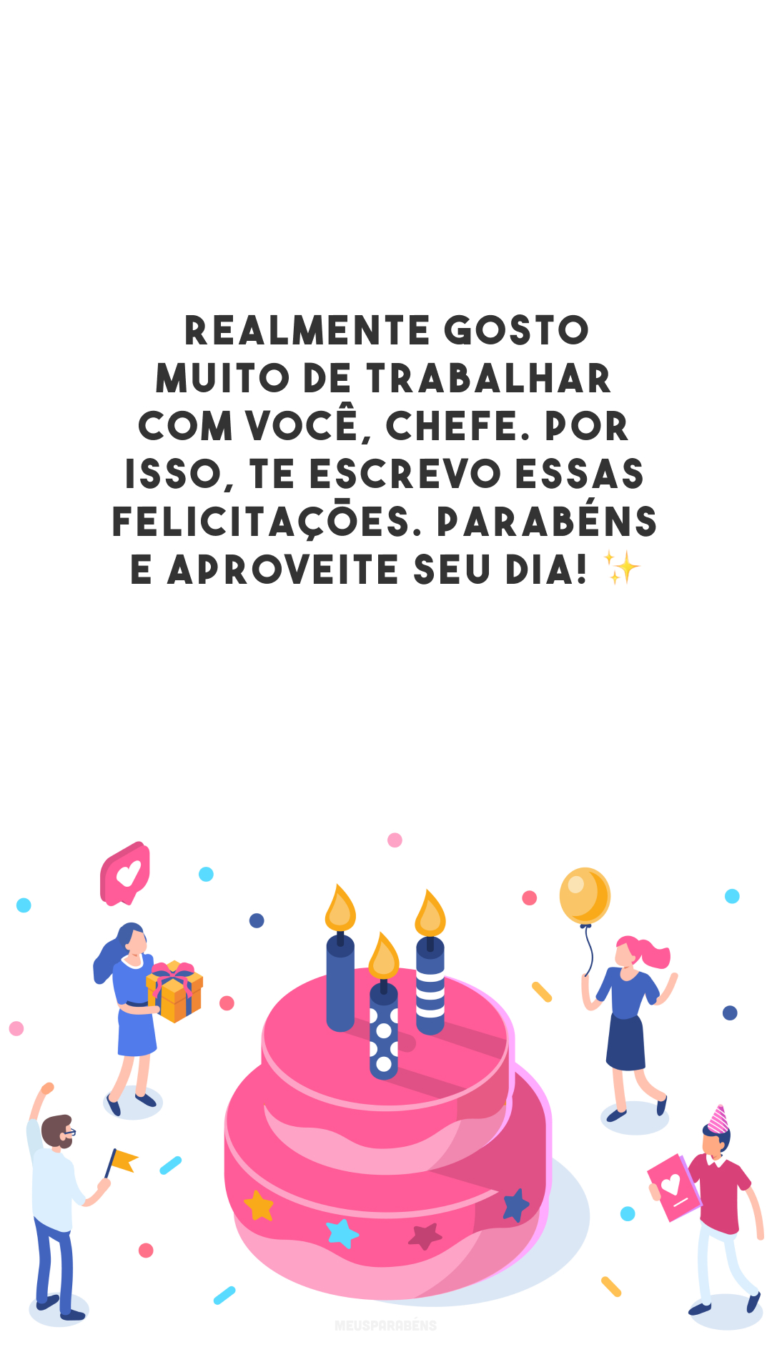 Realmente gosto muito de trabalhar com você, chefe. Por isso, te escrevo essas felicitações. Parabéns e aproveite seu dia! ✨