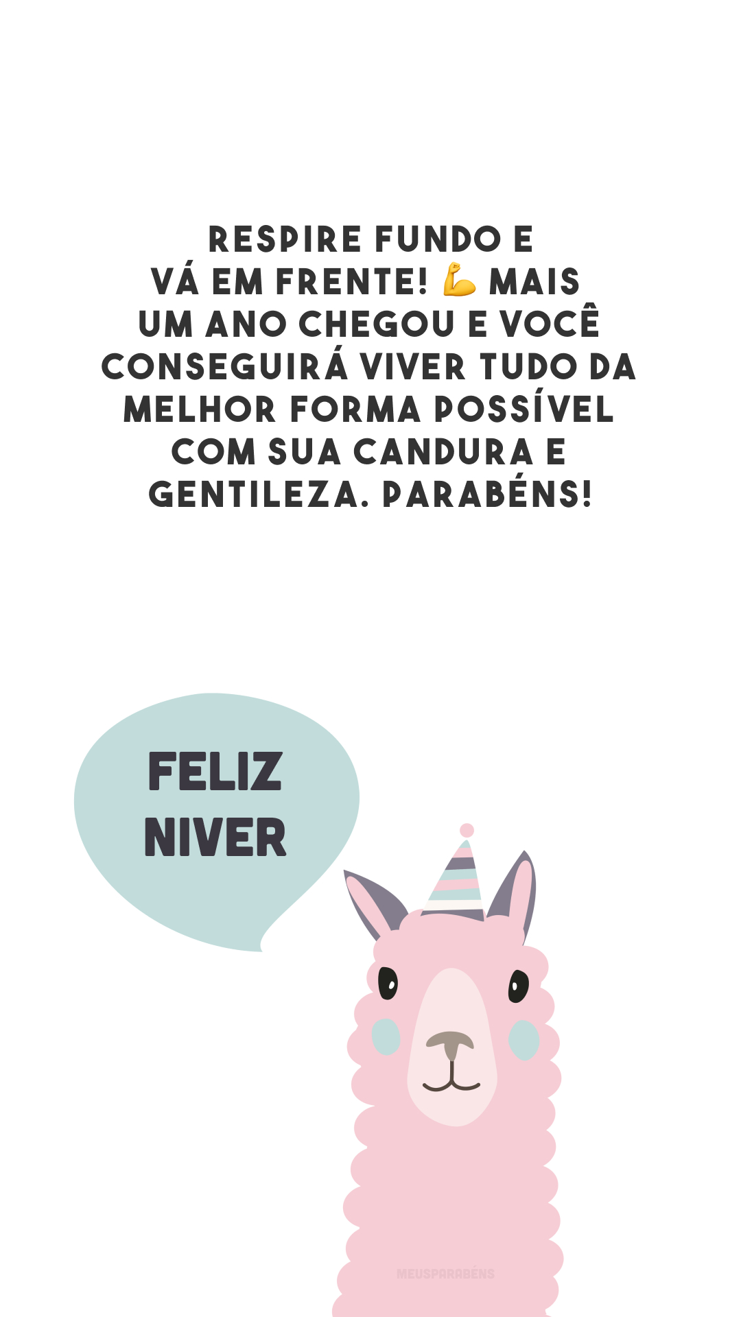 Respire fundo e vá em frente! 💪 Mais um ano chegou e você conseguirá viver tudo da melhor forma possível com sua candura e gentileza. Parabéns!