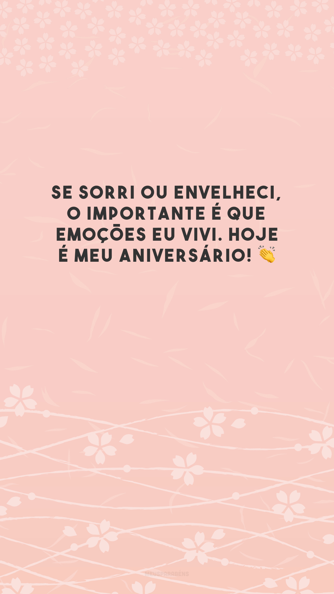 Se sorri ou envelheci, o importante é que emoções eu vivi. Hoje é meu aniversário! 👏