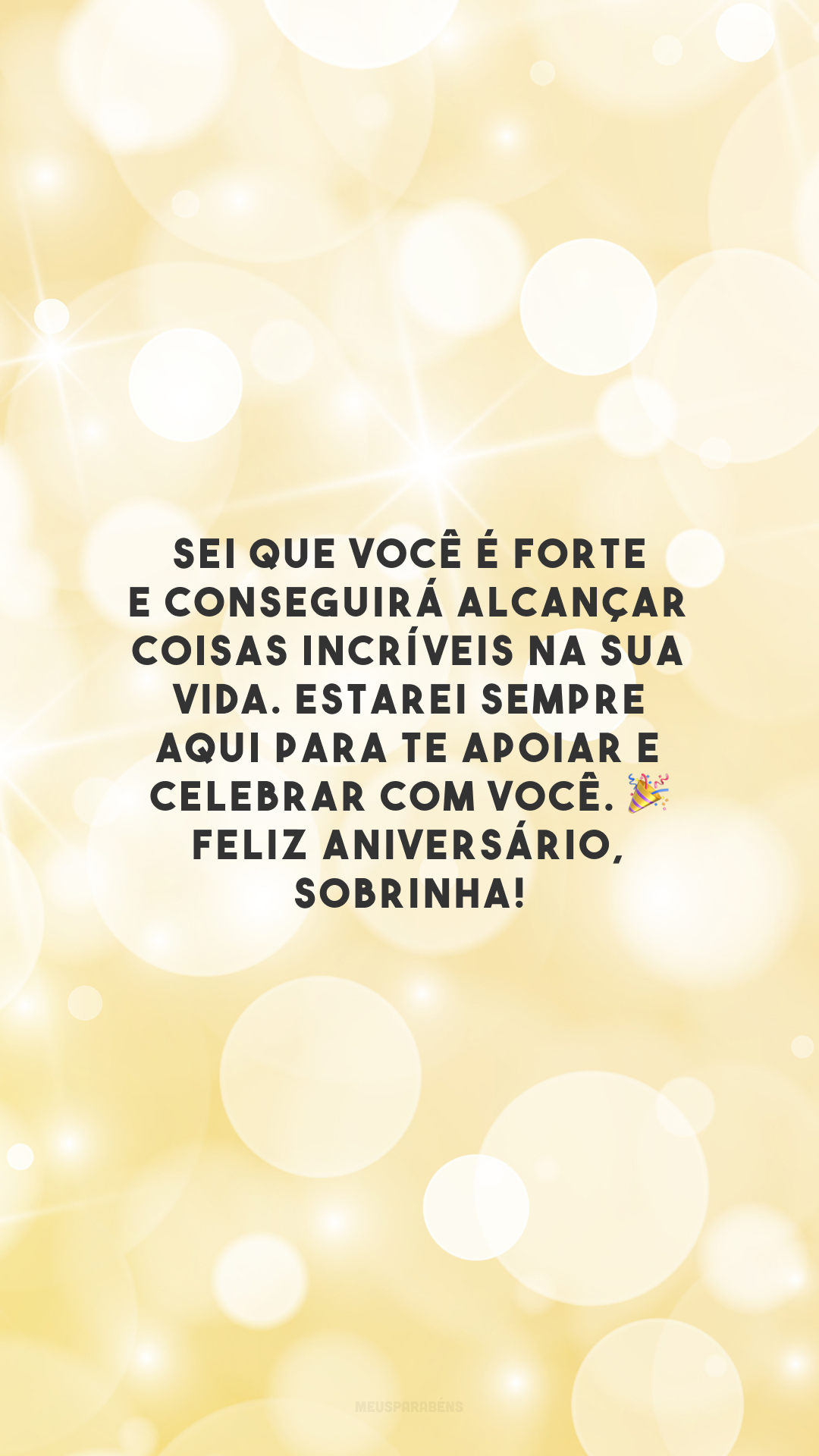 Sei que você é forte e conseguirá alcançar coisas incríveis na sua vida. Estarei sempre aqui para te apoiar e celebrar com você. 🎉 Feliz aniversário, sobrinha!