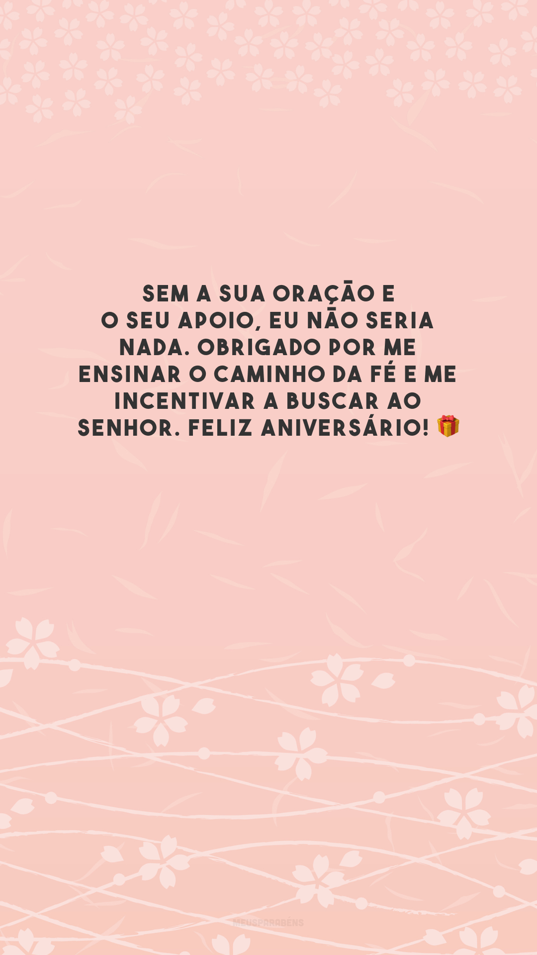 Sem a sua oração e o seu apoio, eu não seria nada. Obrigado por me ensinar o caminho da fé e me incentivar a buscar ao Senhor. Feliz aniversário! 🎁