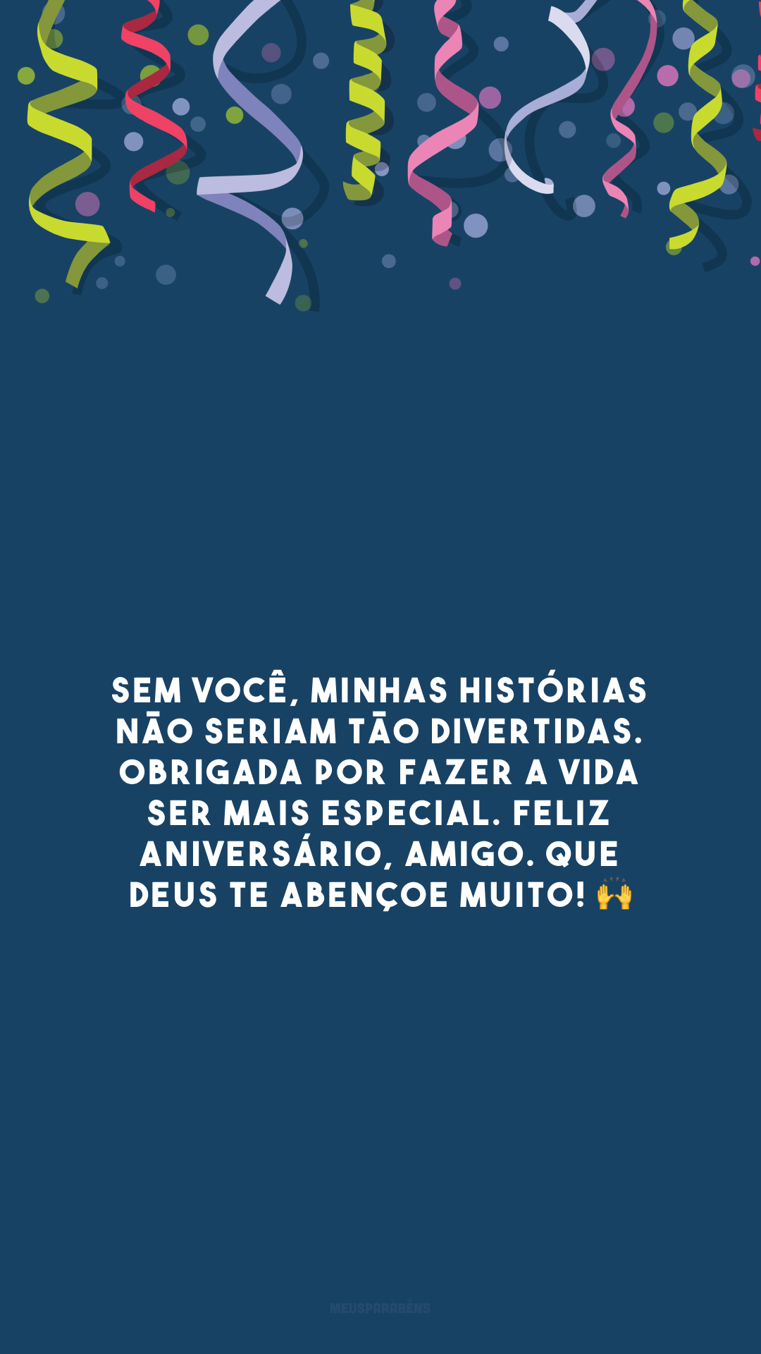 Sem você, minhas histórias não seriam tão divertidas. Obrigada por fazer a vida ser mais especial. Feliz aniversário, amigo. Que Deus te abençoe muito! 🙌