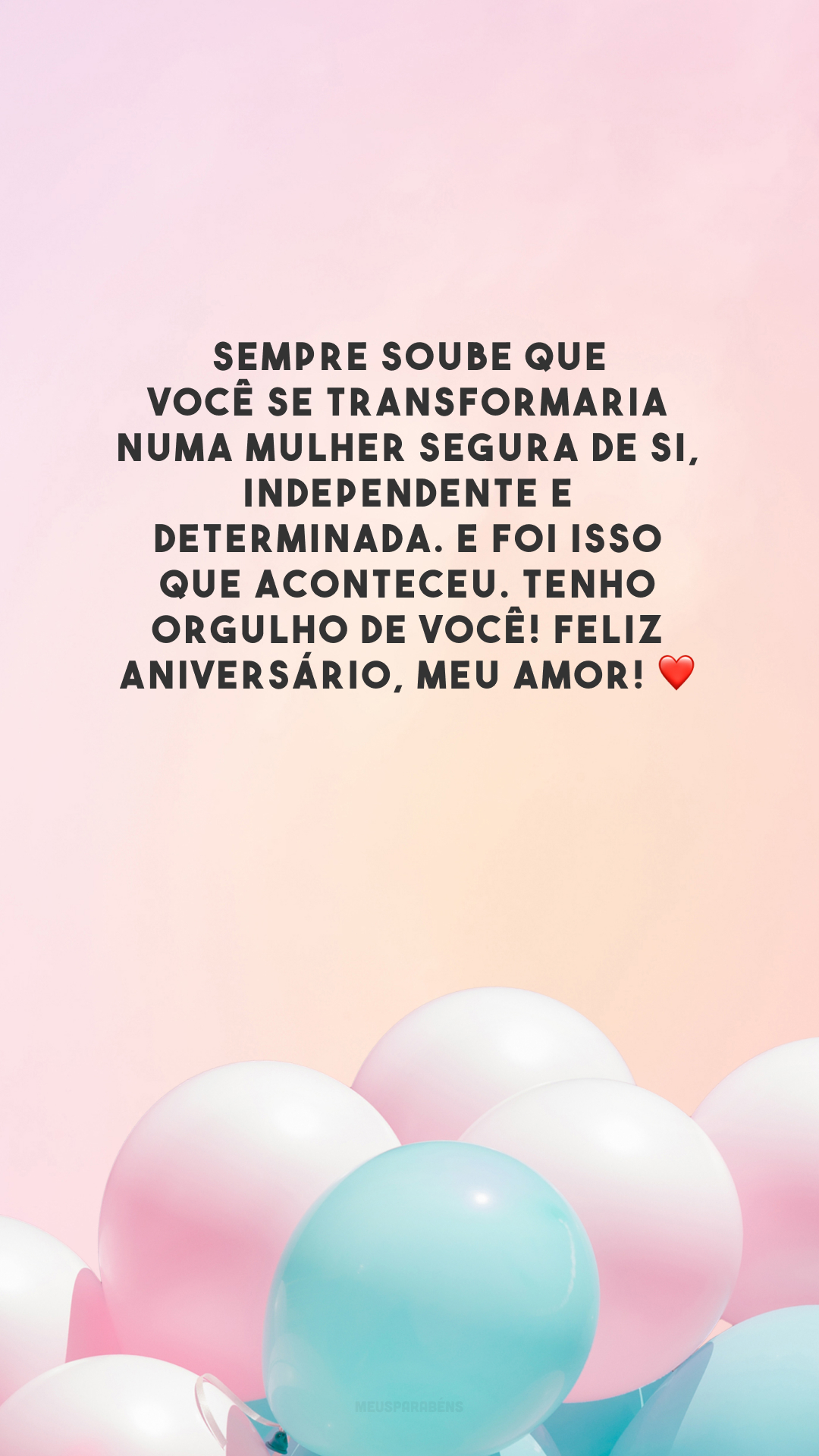 Sempre soube que você se transformaria numa mulher segura de si, independente e determinada. E foi isso que aconteceu. Tenho orgulho de você! Feliz aniversário, meu amor! ❤️