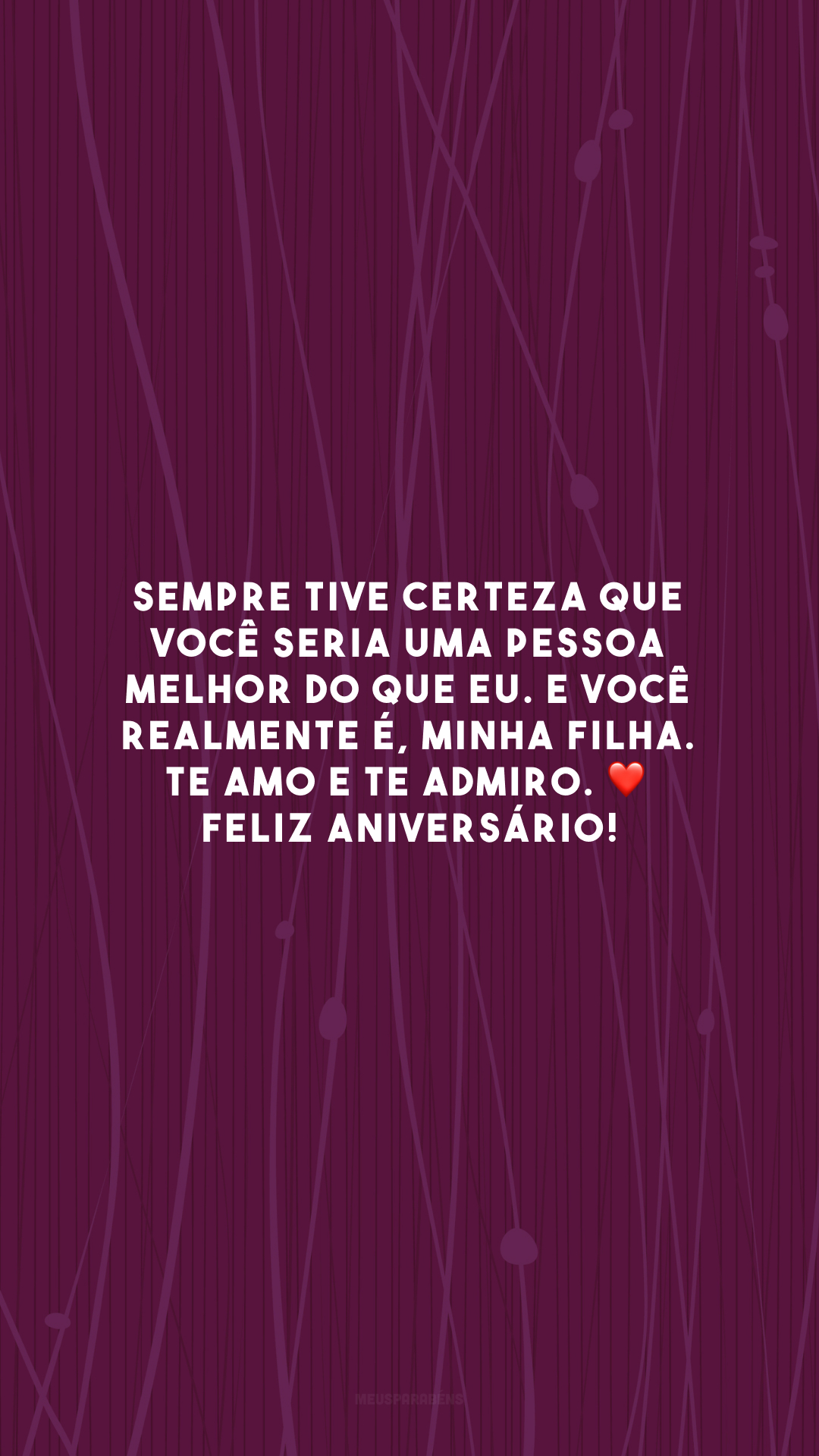 Sempre tive certeza que você seria uma pessoa melhor do que eu. E você realmente é, minha filha. Te amo e te admiro. ❤️ Feliz aniversário!